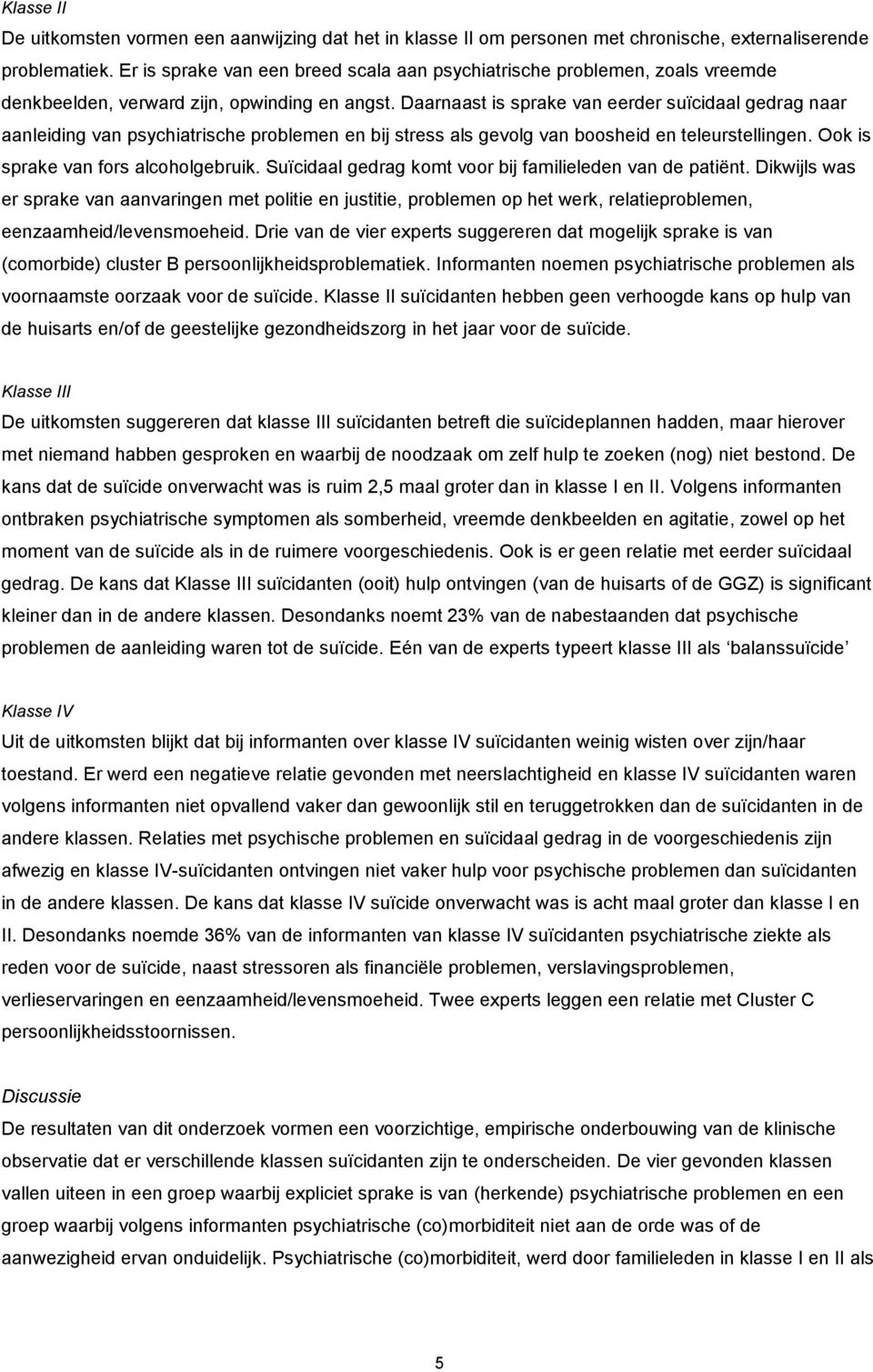 Daarnaast is sprake van eerder suïcidaal gedrag naar aanleiding van psychiatrische problemen en bij stress als gevolg van boosheid en teleurstellingen. Ook is sprake van fors alcoholgebruik.