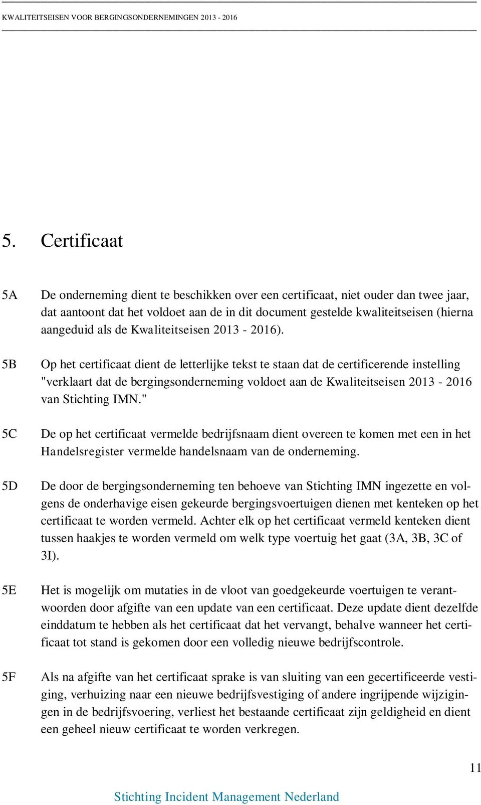 Op het certificaat dient de letterlijke tekst te staan dat de certificerende instelling "verklaart dat de bergingsonderneming voldoet aan de Kwaliteitseisen 2013-2016 van Stichting IMN.