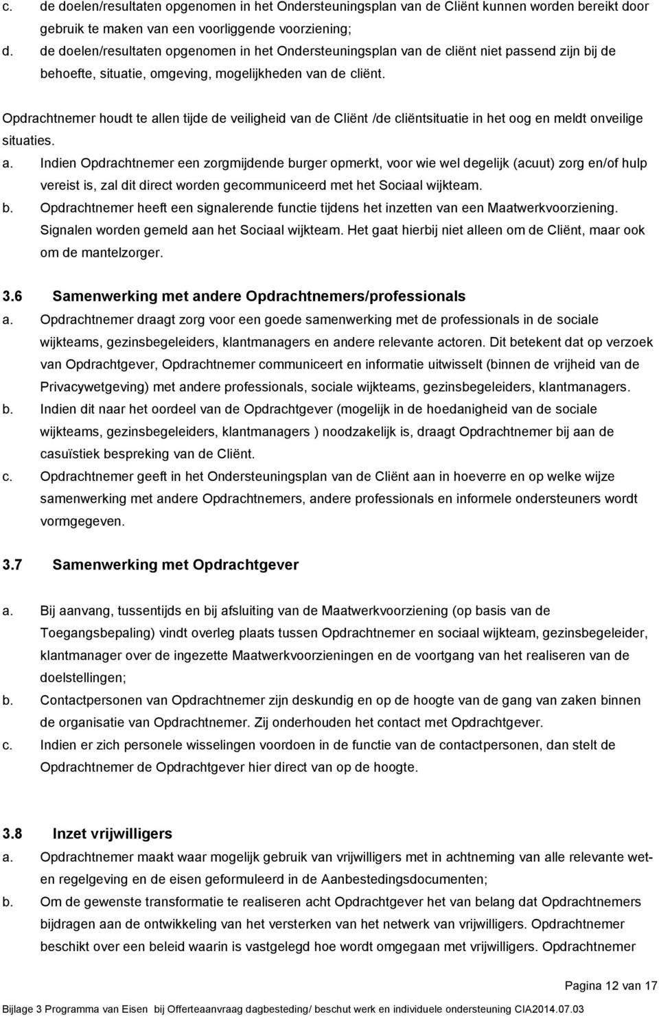 Opdrachtnemer houdt te allen tijde de veiligheid van de Cliënt /de cliëntsituatie in het oog en meldt onveilige situaties. a. Indien Opdrachtnemer een zorgmijdende burger opmerkt, voor wie wel degelijk (acuut) zorg en/of hulp vereist is, zal dit direct worden gecommuniceerd met het Sociaal wijkteam.