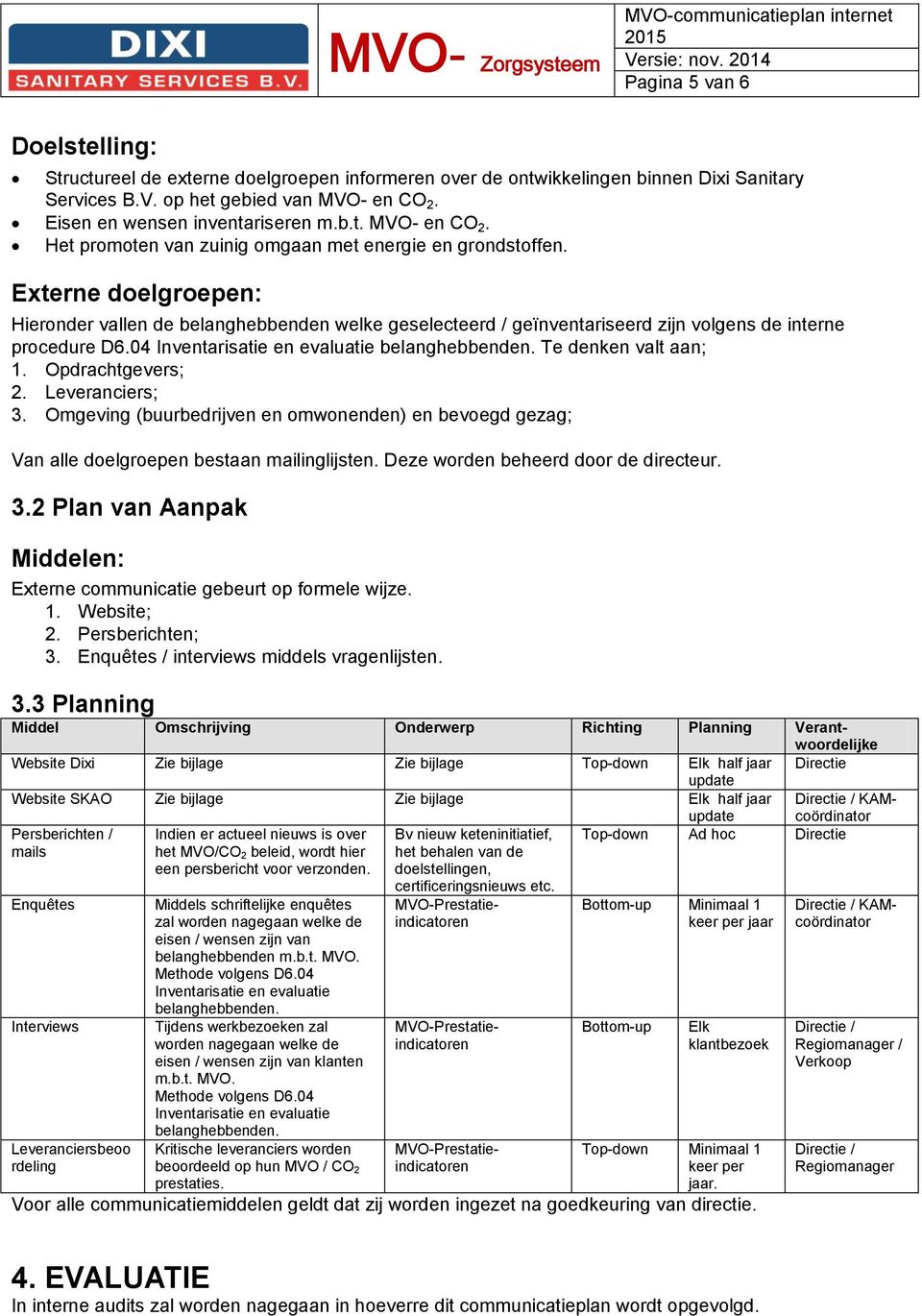 Externe doelgroepen: Hieronder vallen de belanghebbenden welke geselecteerd / geïnventariseerd zijn volgens de interne procedure D6.04 Inventarisatie en evaluatie belanghebbenden.