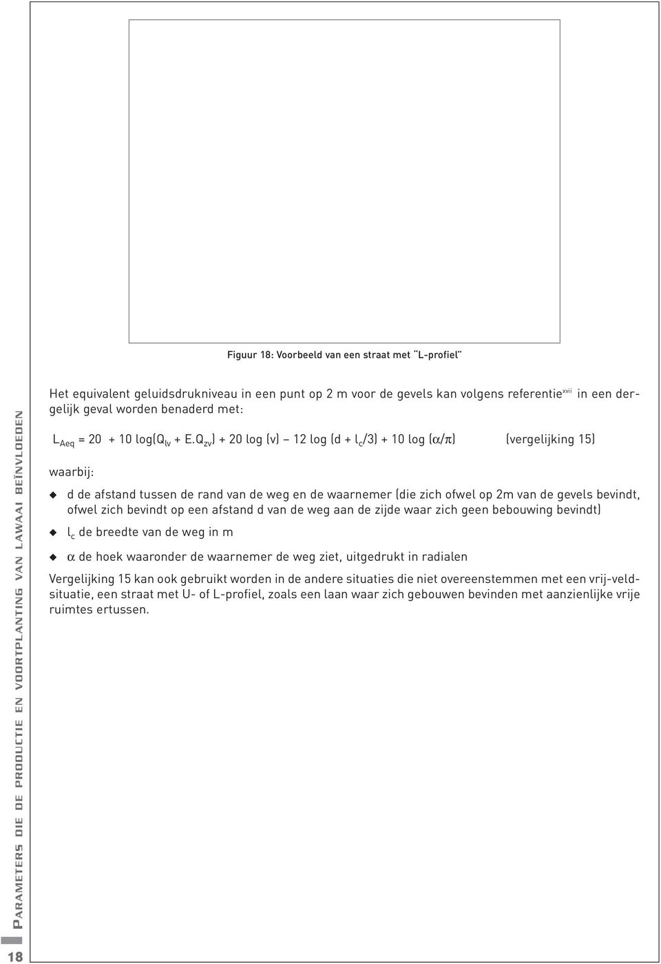 Q zv ) + 20 log (v) 12 log (d + l c /3) + 10 log (α/π) (vergelijking 15) waarbij: d de afstand tussen de rand van de weg en de waarnemer (die zich ofwel op 2m van de gevels bevindt, ofwel zich