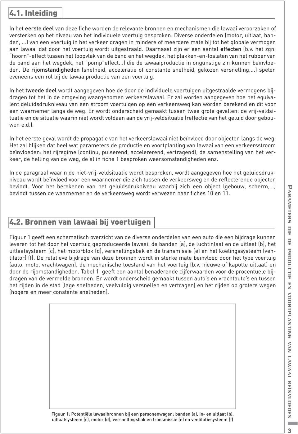 Daarnaast zijn er een aantal effecten (b.v. het zgn. hoorn -effect tussen het loopvlak van de band en het wegdek, het plakken-en-loslaten van het rubber van de band aan het wegdek, het pomp effect.