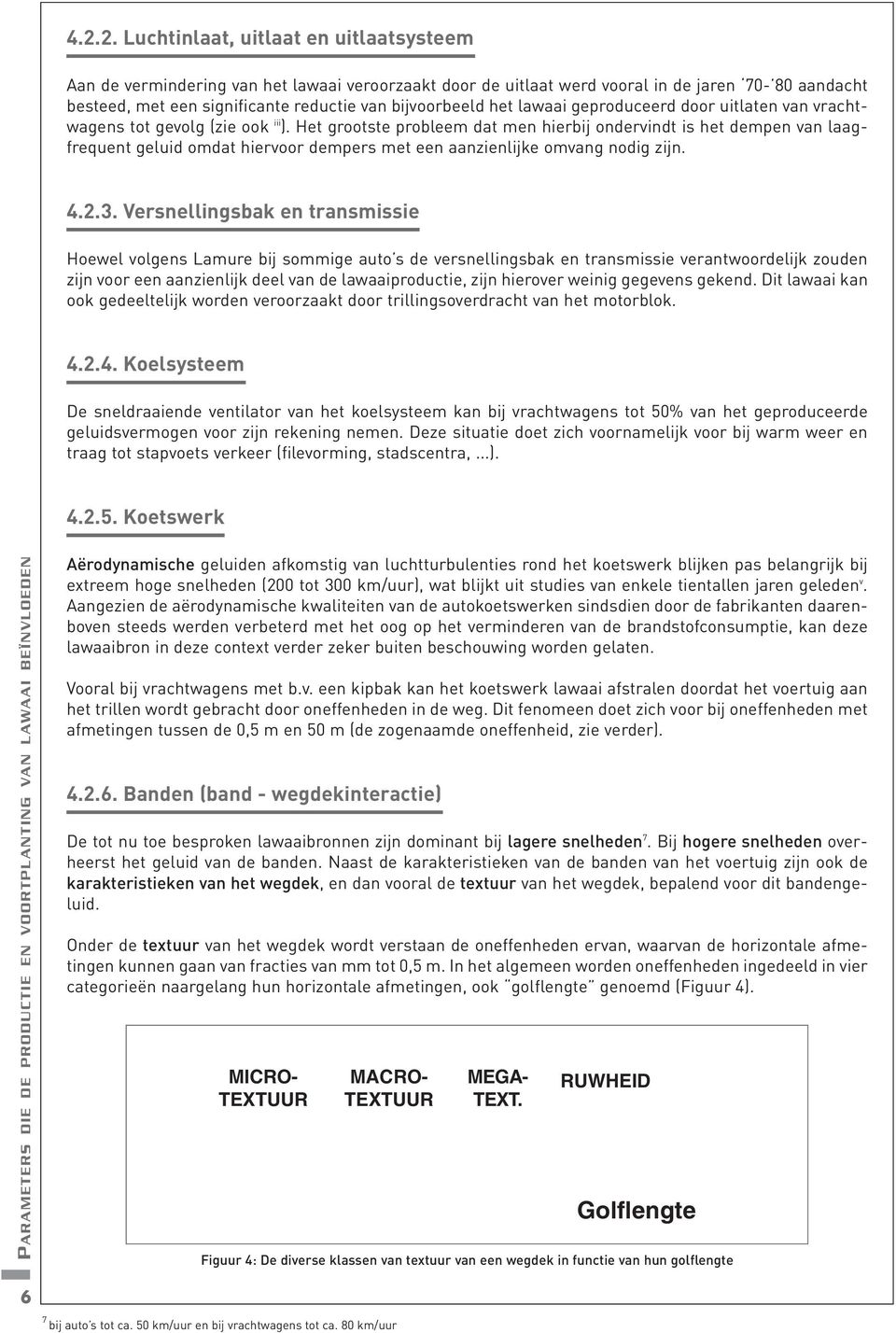 Het grootste probleem dat men hierbij ondervindt is het dempen van laagfrequent geluid omdat hiervoor dempers met een aanzienlijke omvang nodig zijn. 4.2.3.