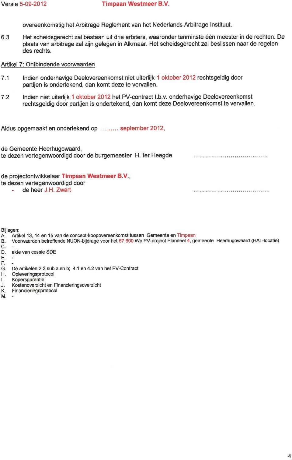 Het scheidsgerecht zal beslissen naar de regelen des rechts. Artikel 7: Ontbindende voorwaarden 7.