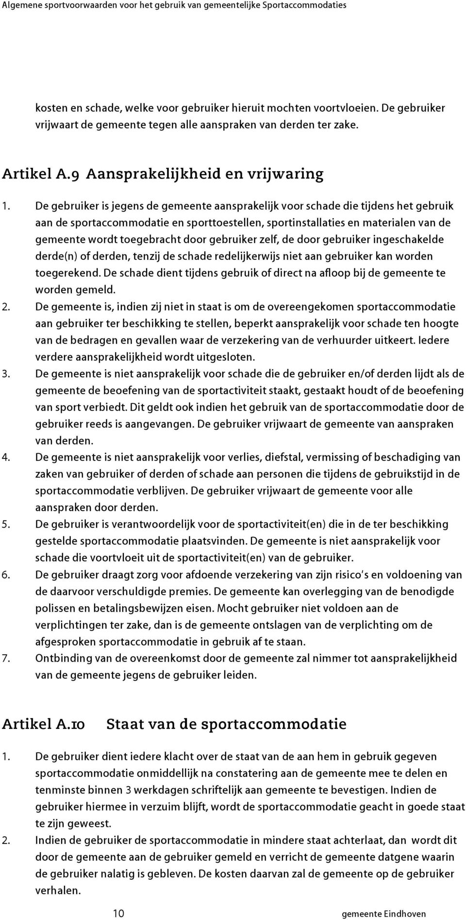 De geruiker is jegens de gemeente aansprakelijk voor schade die tijdens het geruik aan de sportaccommodatie en sporttoestellen, sportinstallaties en materialen van de gemeente wordt toegeracht door