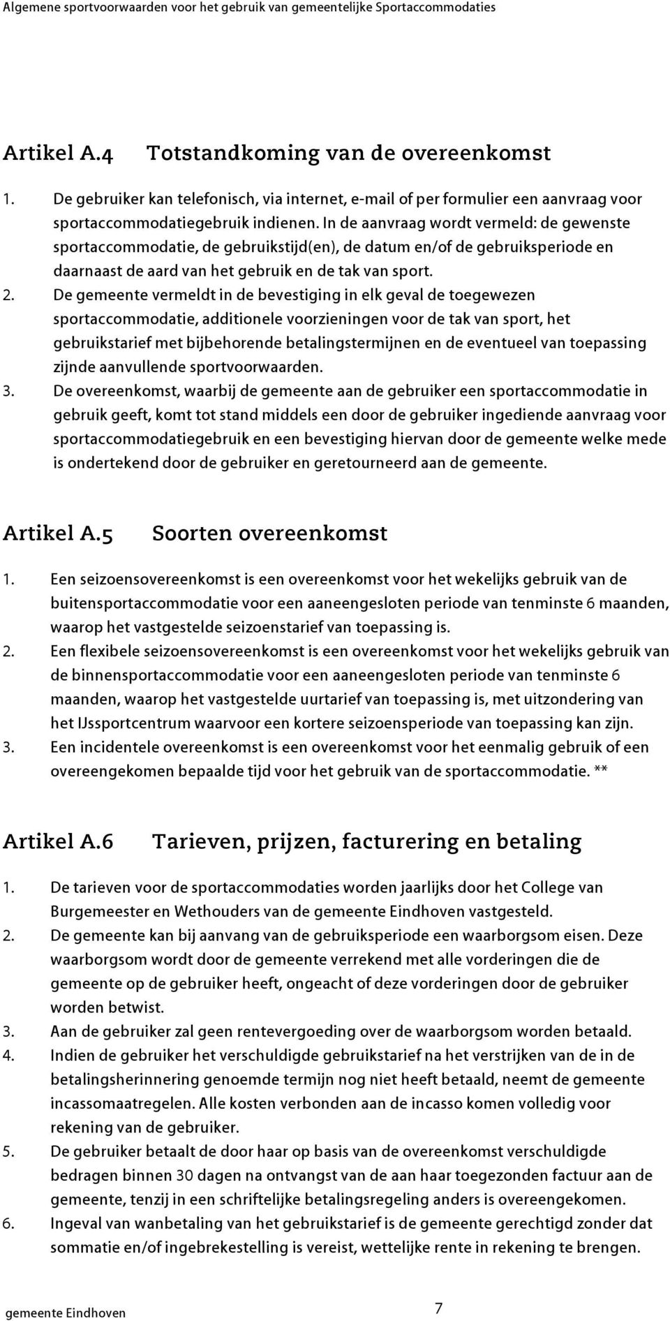 In de aanvraag wordt vermeld: de gewenste sportaccommodatie, de geruikstijd(en), de datum en/of de geruiksperiode en daarnaast de aard van het geruik en de tak van sport. 2.