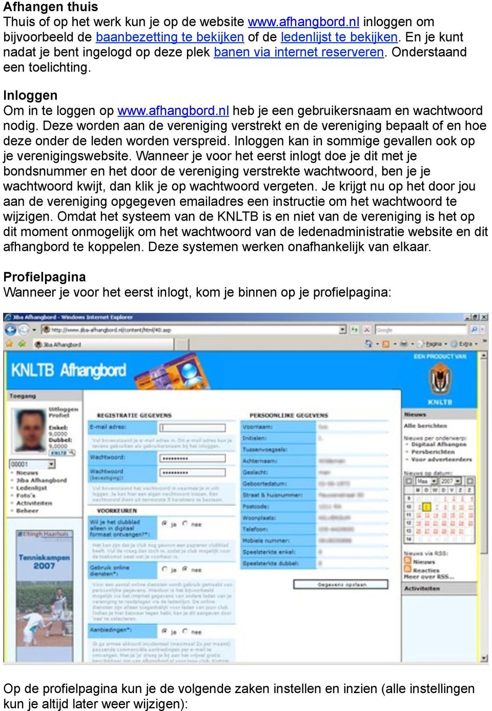 Deze worden aan de vereniging verstrekt en de vereniging bepaalt of en hoe deze onder de leden worden verspreid. Inloggen kan in sommige gevallen ook op je verenigingswebsite.