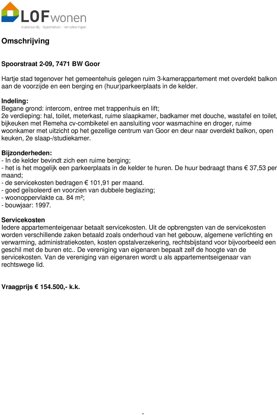 Indeling: Begane grond: intercom, entree met trappenhuis en lift; 2e verdieping: hal, toilet, meterkast, ruime slaapkamer, badkamer met douche, wastafel en toilet, bijkeuken met Remeha cvcombiketel