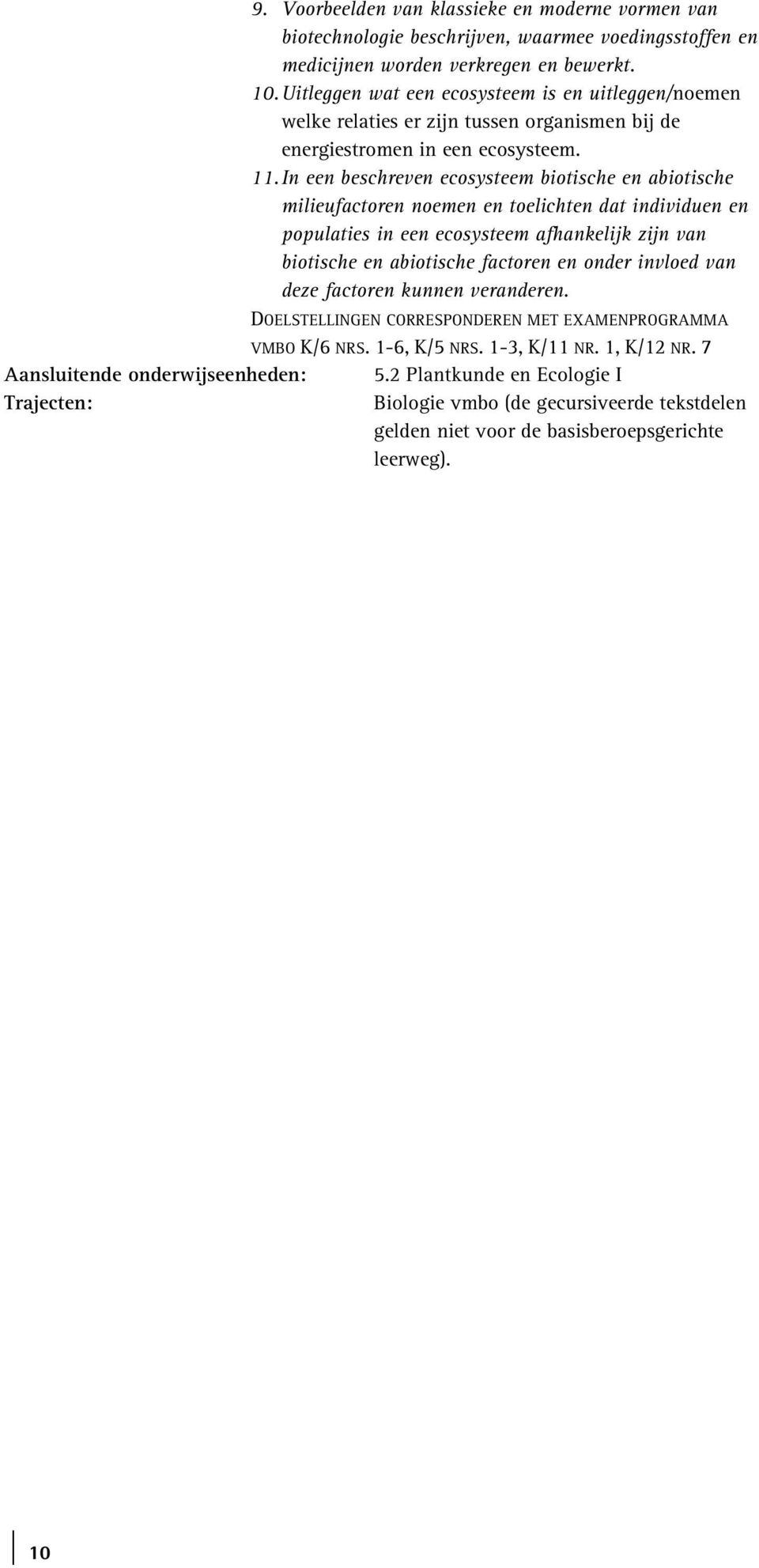 In een beschreven ecosysteem biotische en abiotische milieufactoren noemen en toelichten dat individuen en populaties in een ecosysteem afhankelijk zijn van biotische en abiotische factoren en onder