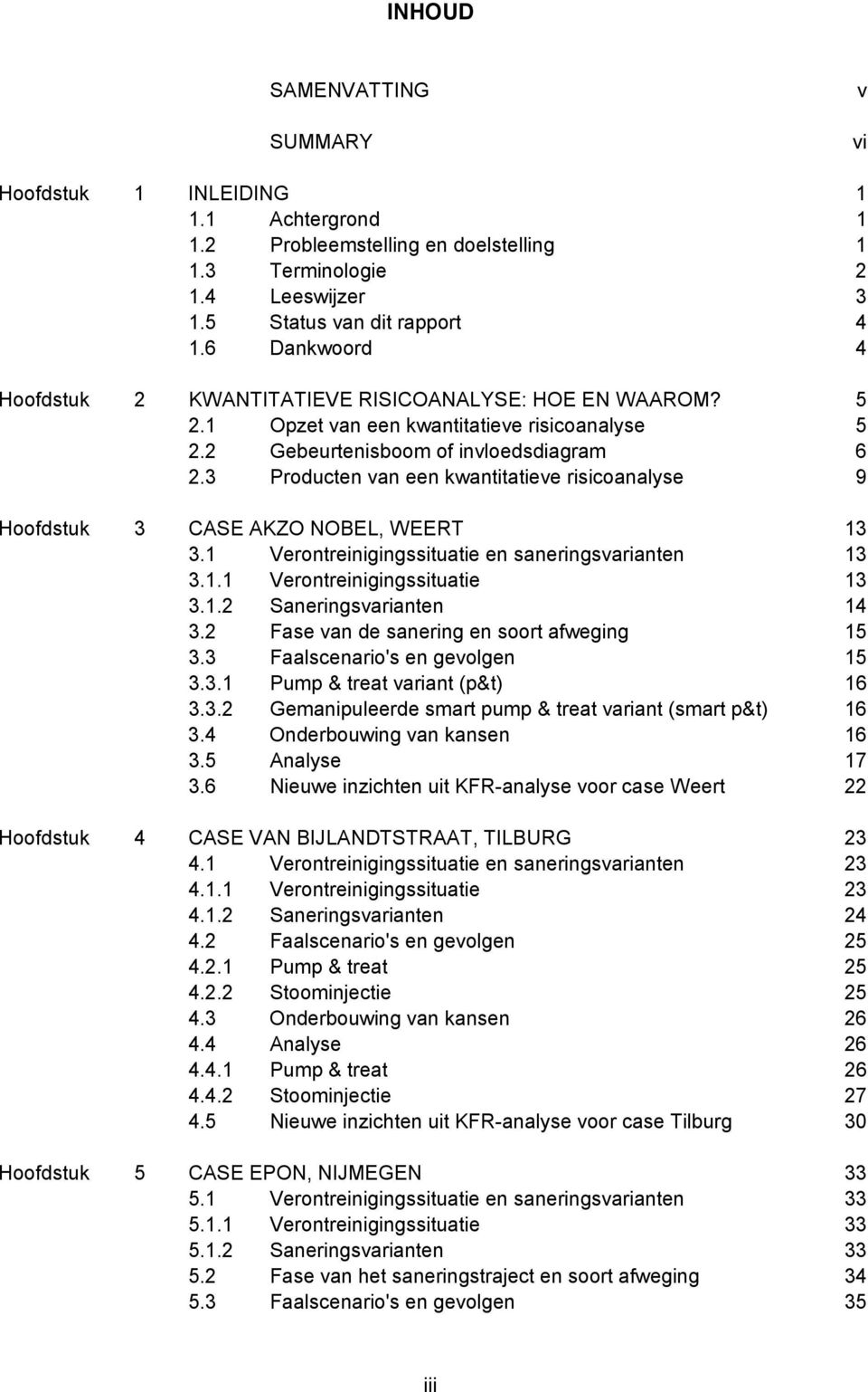 3 Producten van een kwantitatieve risicoanalyse 9 Hoofdstuk 3 CASE AKZO NOBEL, WEERT 13 3.1 Verontreinigingssituatie en saneringsvarianten 13 3.1.1 Verontreinigingssituatie 13 3.1.2 Saneringsvarianten 14 3.