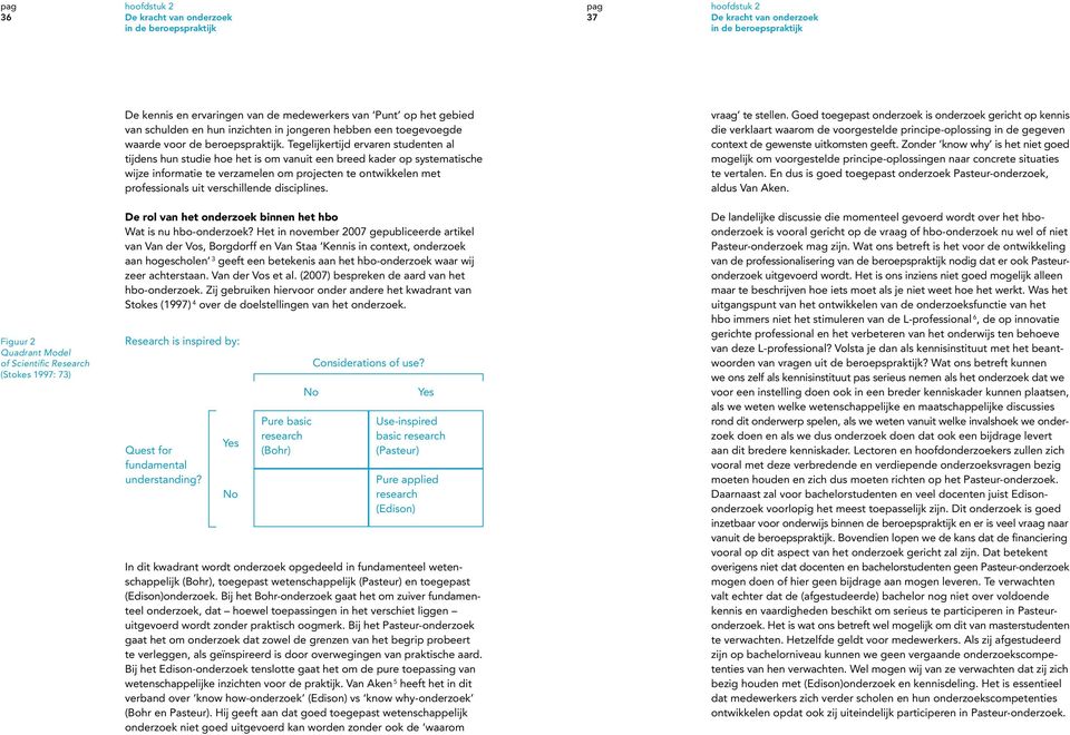 Tegelijkertijd ervaren studenten al tijdens hun studie hoe het is om vanuit een breed kader op systematische wijze informatie te verzamelen om projecten te ontwikkelen met professionals uit