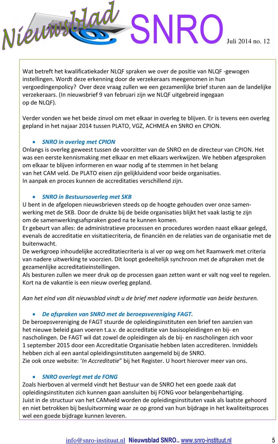 Verder vonden we het beide zinvol om met elkaar in overleg te blijven. Er is tevens een overleg gepland in het najaar 2014 tussen PLATO, VGZ, ACHMEA en SNRO en CPION.