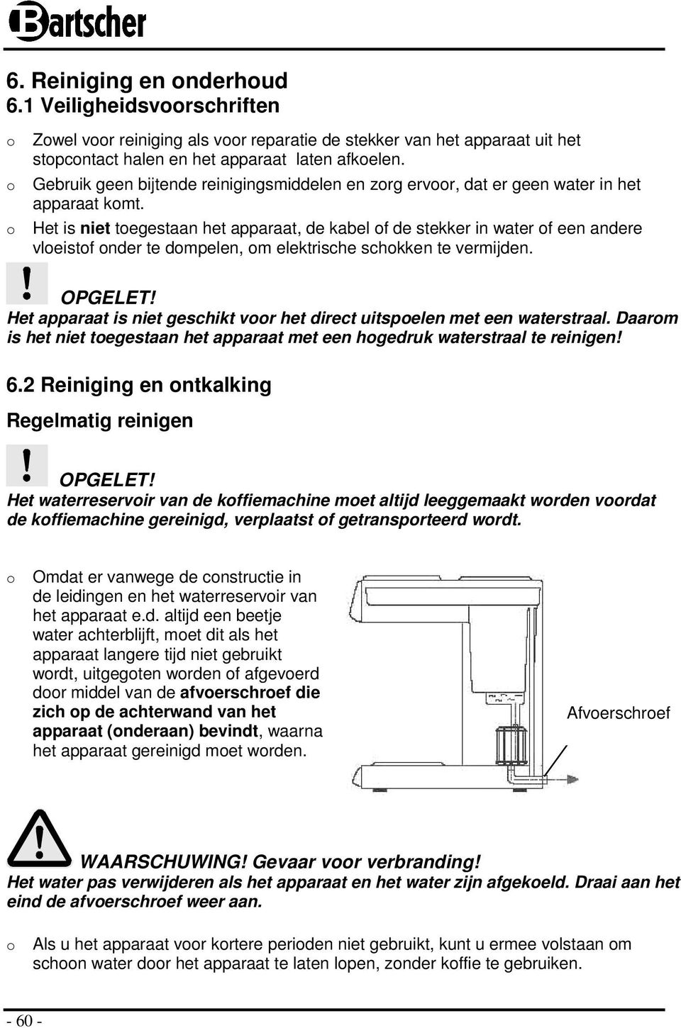 Het is niet toegestaan het apparaat, de kabel of de stekker in water of een andere vloeistof onder te dompelen, om elektrische schokken te vermijden. OPGELET!