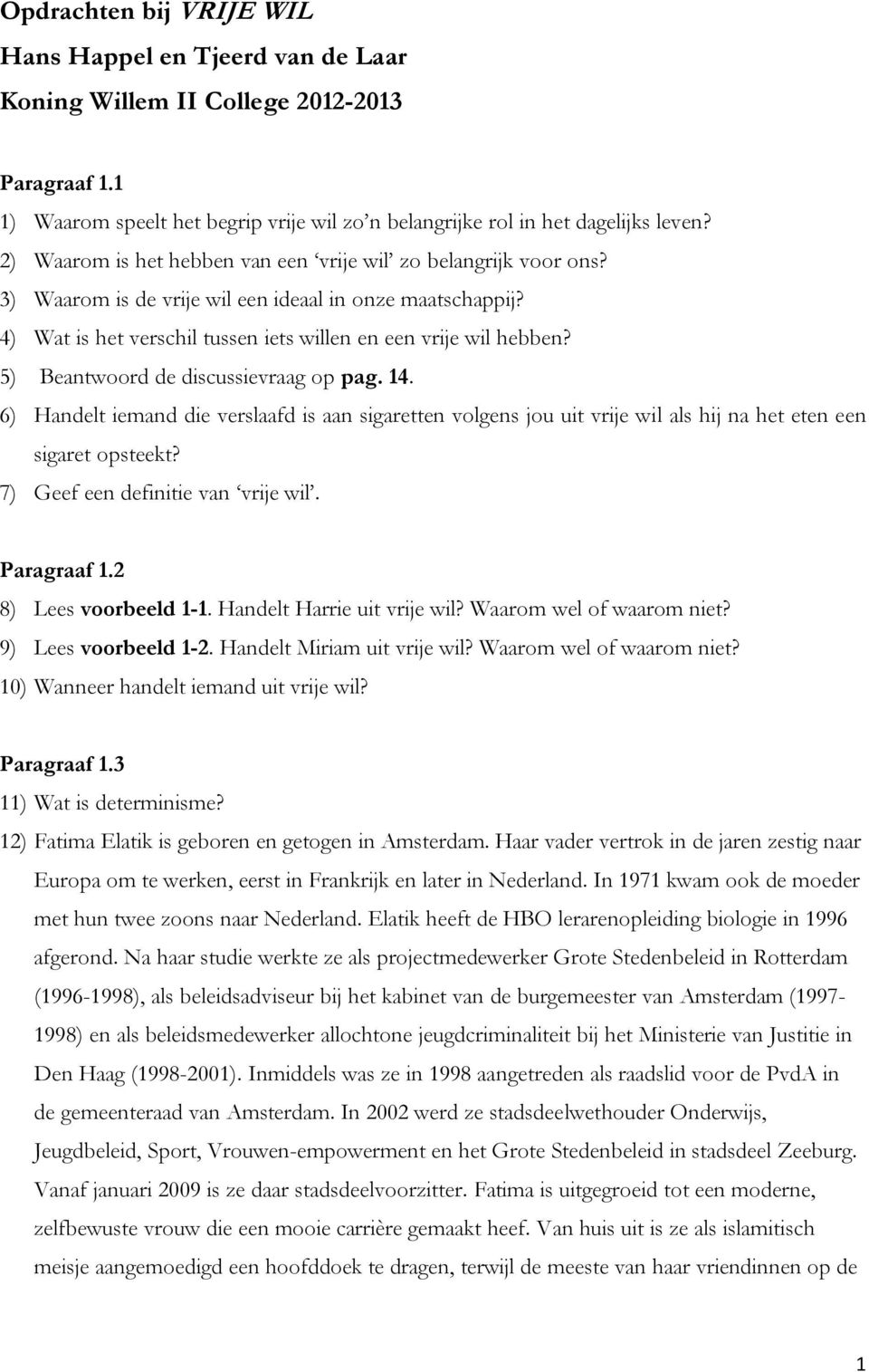 5) Beantwoord de discussievraag op pag. 14. 6) Handelt iemand die verslaafd is aan sigaretten volgens jou uit vrije wil als hij na het eten een sigaret opsteekt? 7) Geef een definitie van vrije wil.