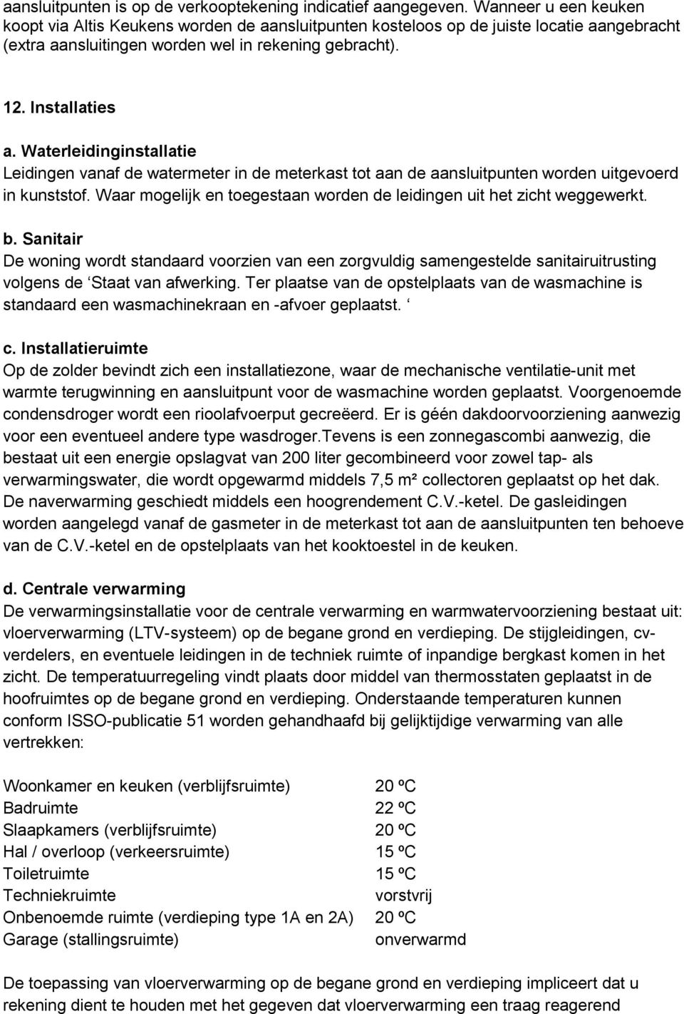 Waterleidinginstallatie Leidingen vanaf de watermeter in de meterkast tot aan de aansluitpunten worden uitgevoerd in kunststof.