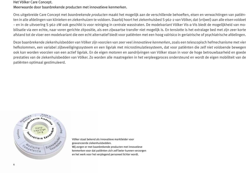 voldoen. Daarbij hoort het ziekenhuisbed S 962-2 van Völker, dat (vrijwel) aan alle eisen voldoet en in de uitvoering S 962-2W ook geschikt is voor reiniging in centrale wasstraten.