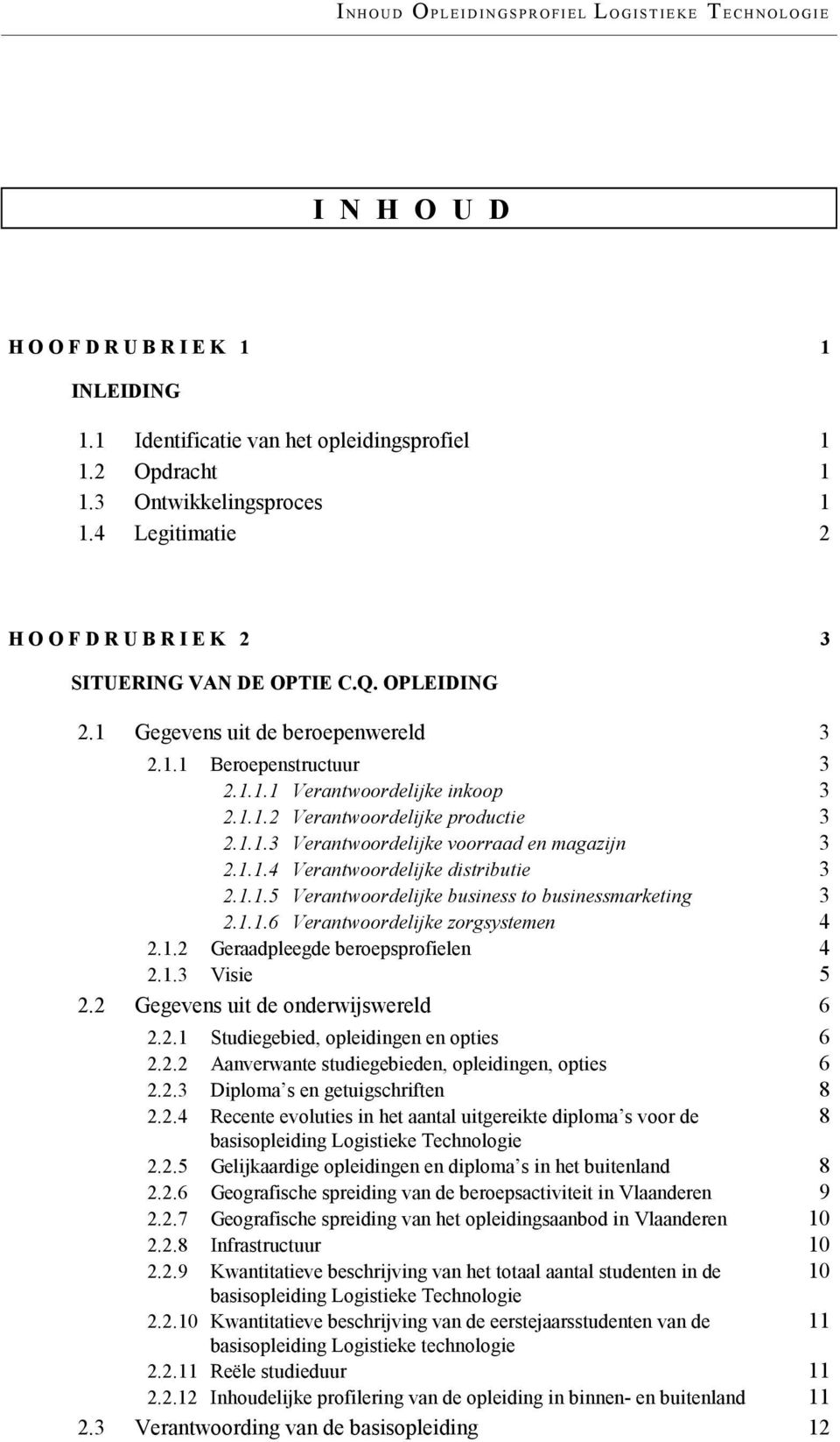 1.1.3 Verantwoordelijke voorraad en magazijn 3 2.1.1.4 Verantwoordelijke distributie 3 2.1.1.5 Verantwoordelijke business to businessmarketing 3 2.1.1.6 Verantwoordelijke zorgsystemen 4 2.1.2 Geraadpleegde beroepsprofielen 4 2.