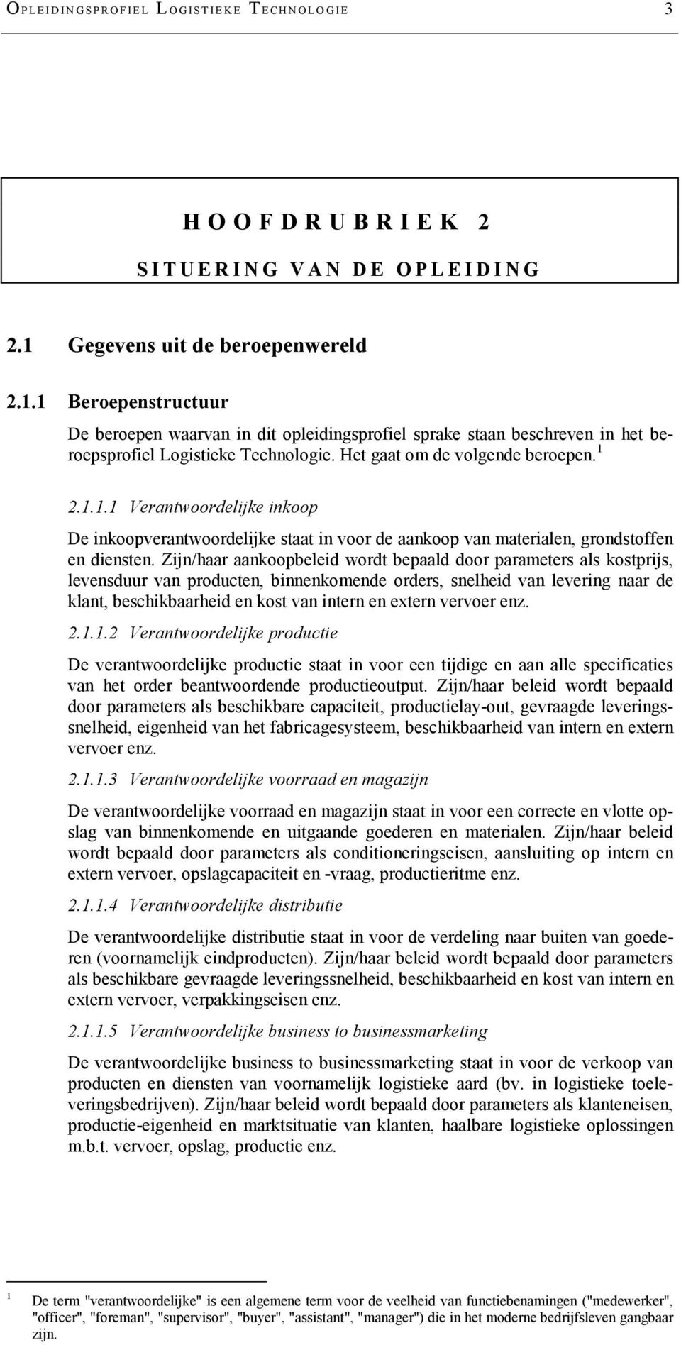 Het gaat om de volgende beroepen. 1 2.1.1.1 Verantwoordelijke inkoop De inkoopverantwoordelijke staat in voor de aankoop van materialen, grondstoffen en diensten.