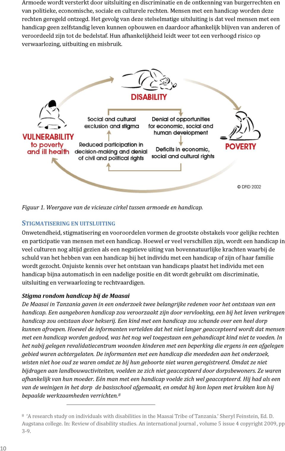 Het gevolg van deze stelselmatige uitsluiting is dat veel mensen met een handicap geen zelfstandig leven kunnen opbouwen en daardoor afhankelijk blijven van anderen of veroordeeld zijn tot de