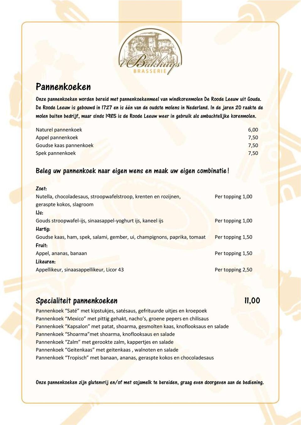 Naturel pannenkoek 6,00 Appel pannenkoek 7,50 Goudse kaas pannenkoek 7,50 Spek pannenkoek 7,50 Beleg uw pannenkoek naar eigen wens en maak uw eigen combinatie!