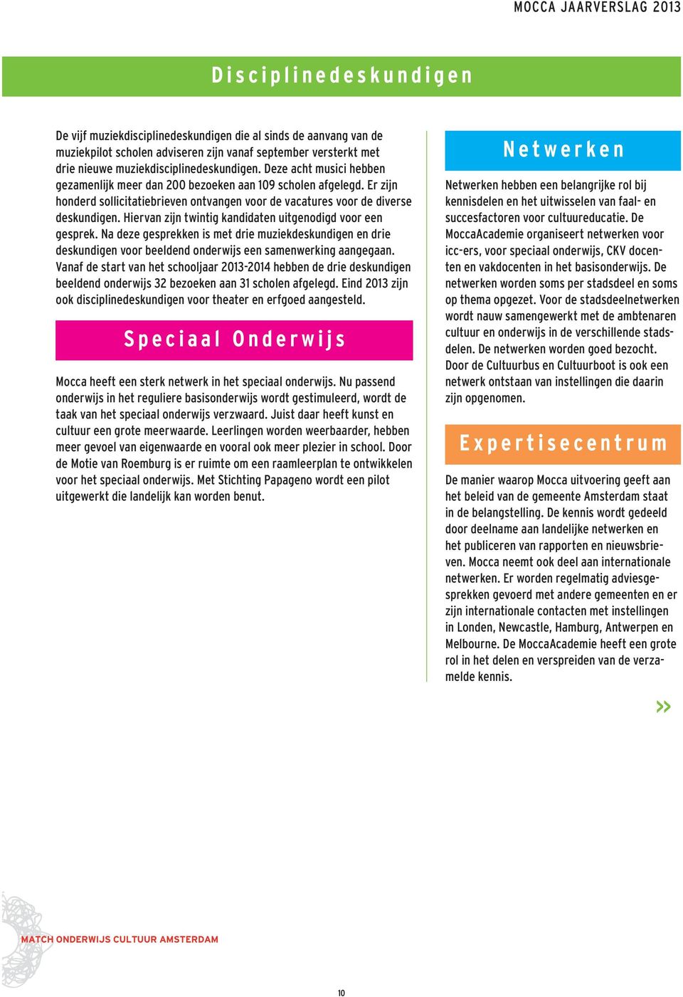 Hiervan zijn twintig kandidaten uitgenodigd voor een gesprek. Na deze gesprekken is met drie muziekdeskundigen en drie deskundigen voor beeldend onderwijs een samenwerking aangegaan.