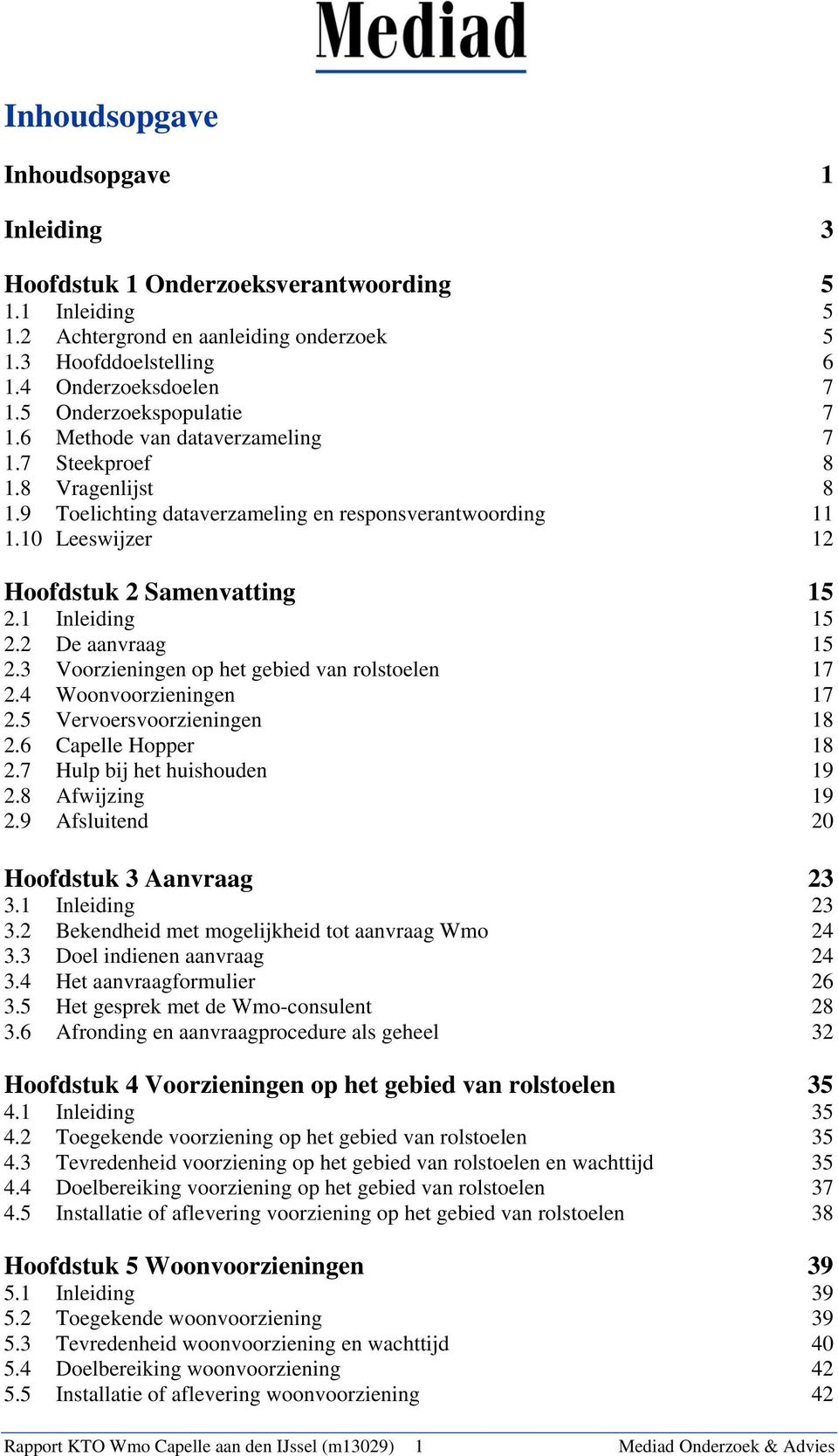 10 Leeswijzer 12 Hoofdstuk 2 Samenvatting 15 2.1 Inleiding 15 2.2 De aanvraag 15 2.3 Voorzieningen op het gebied van rolstoelen 17 2.4 Woonvoorzieningen 17 2.5 Vervoersvoorzieningen 18 2.