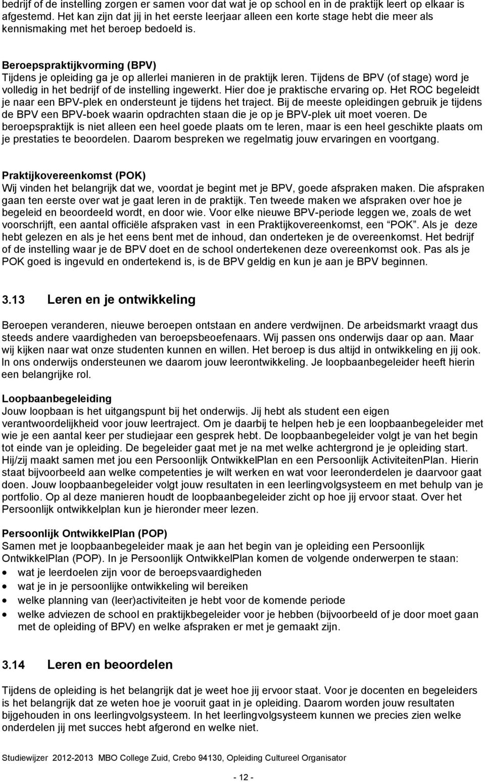 Beroepspraktijkvorming (BPV) Tijdens je opleiding ga je op allerlei manieren in de praktijk leren. Tijdens de BPV (of stage) word je volledig in het bedrijf of de instelling ingewerkt.