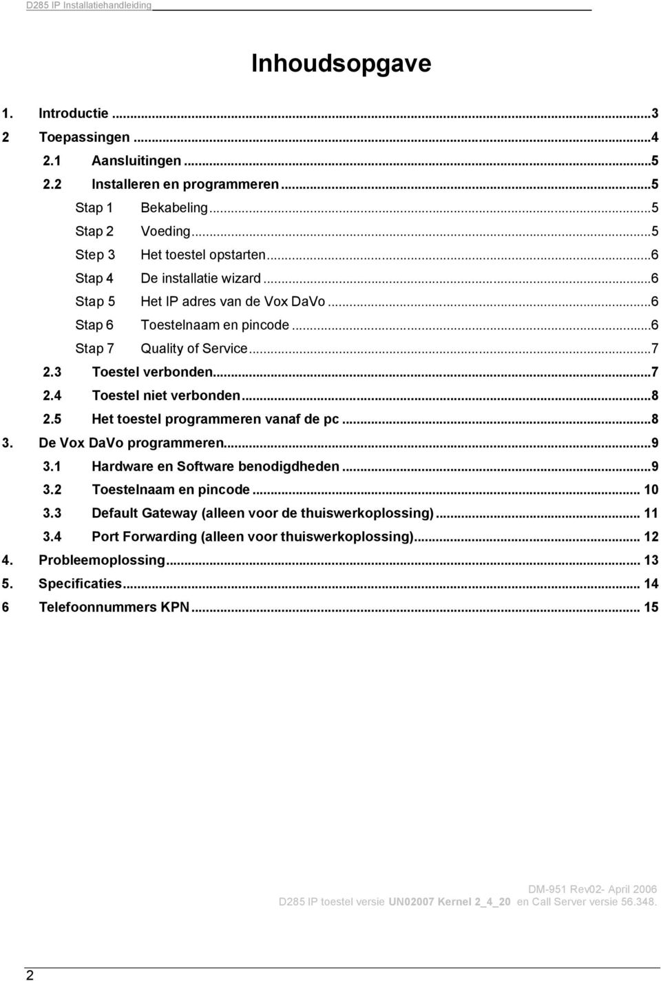 3 Toestel verbonden...7 2.4 Toestel niet verbonden...8 2.5 Het toestel programmeren vanaf de pc...8 3. De Vox DaVo programmeren...9 3.1 Hardware en Software benodigdheden...9 3.2 Toestelnaam en pincode.