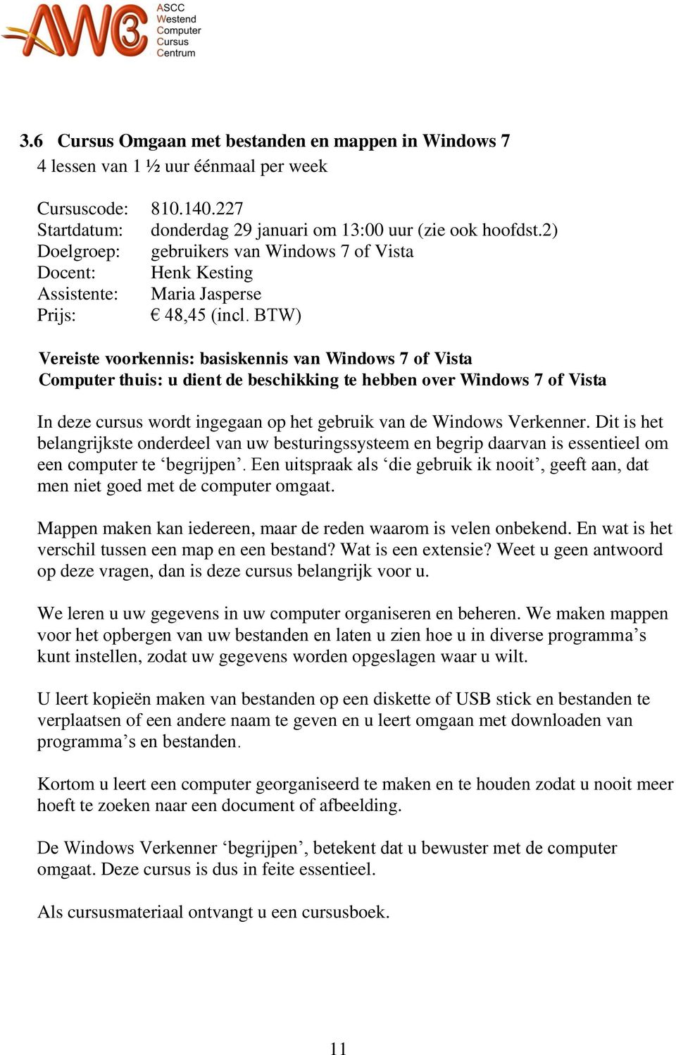 BTW) Vereiste voorkennis: basiskennis van Windows 7 of Vista Computer thuis: u dient de beschikking te hebben over Windows 7 of Vista In deze cursus wordt ingegaan op het gebruik van de Windows