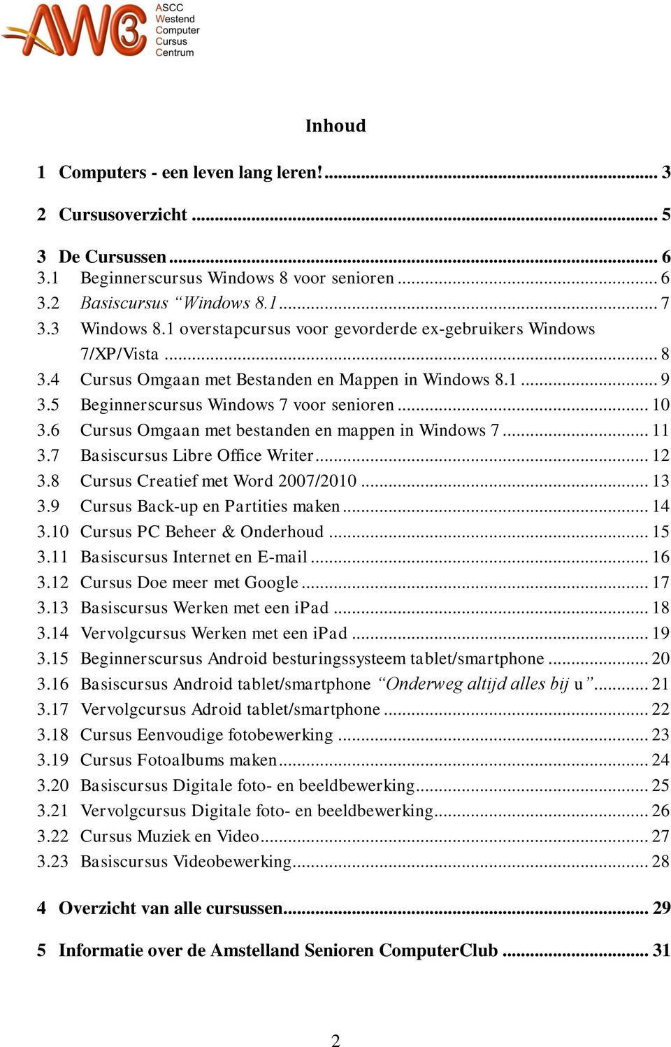 6 Cursus Omgaan met bestanden en mappen in Windows 7... 11 3.7 Basiscursus Libre Office Writer... 12 3.8 Cursus Creatief met Word 2007/2010... 13 3.9 Cursus Back-up en Partities maken... 14 3.