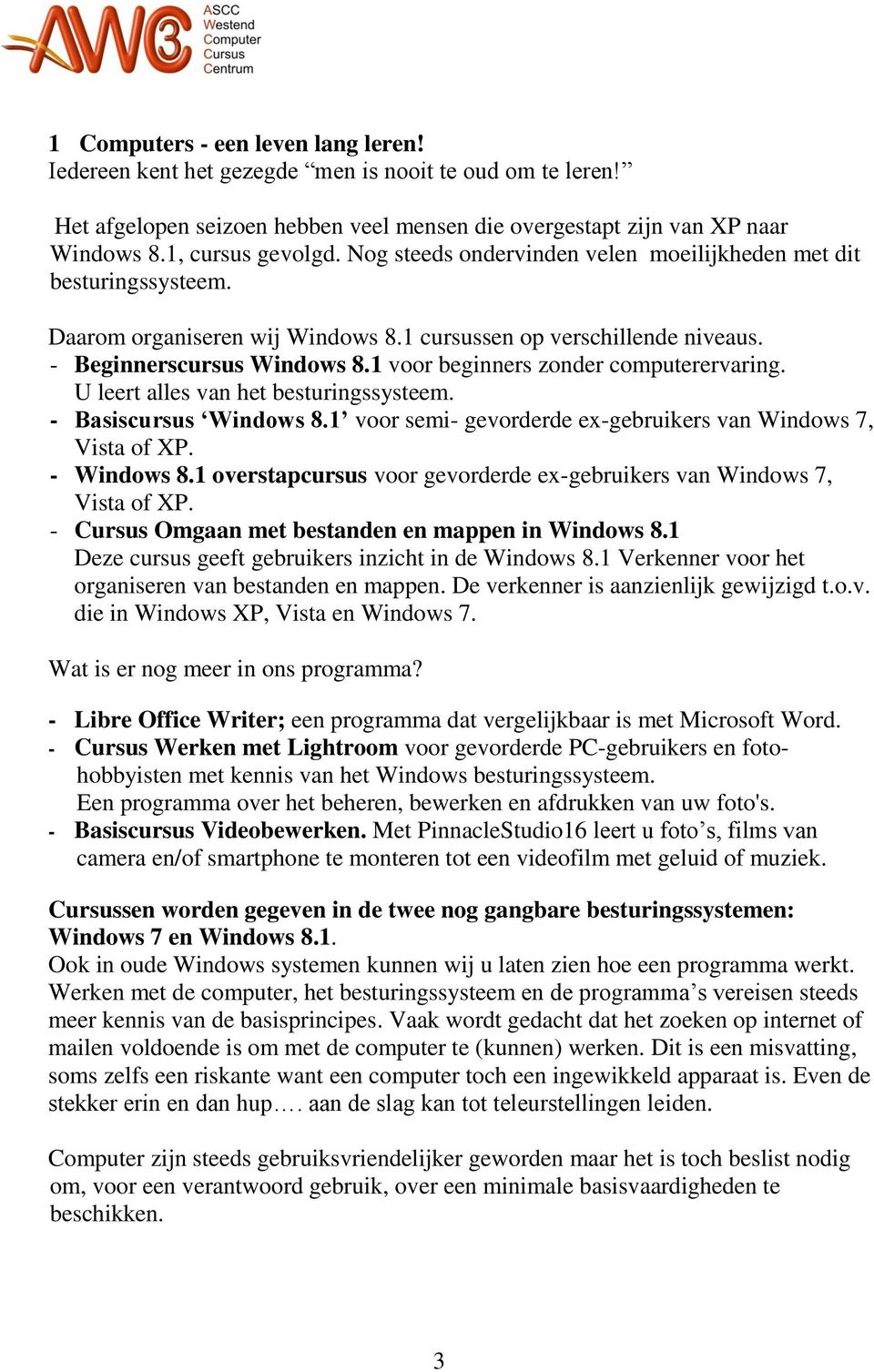1 voor beginners zonder computerervaring. U leert alles van het besturingssysteem. - Basiscursus Windows 8.1 voor semi- gevorderde ex-gebruikers van Windows 7, Vista of XP. - Windows 8.