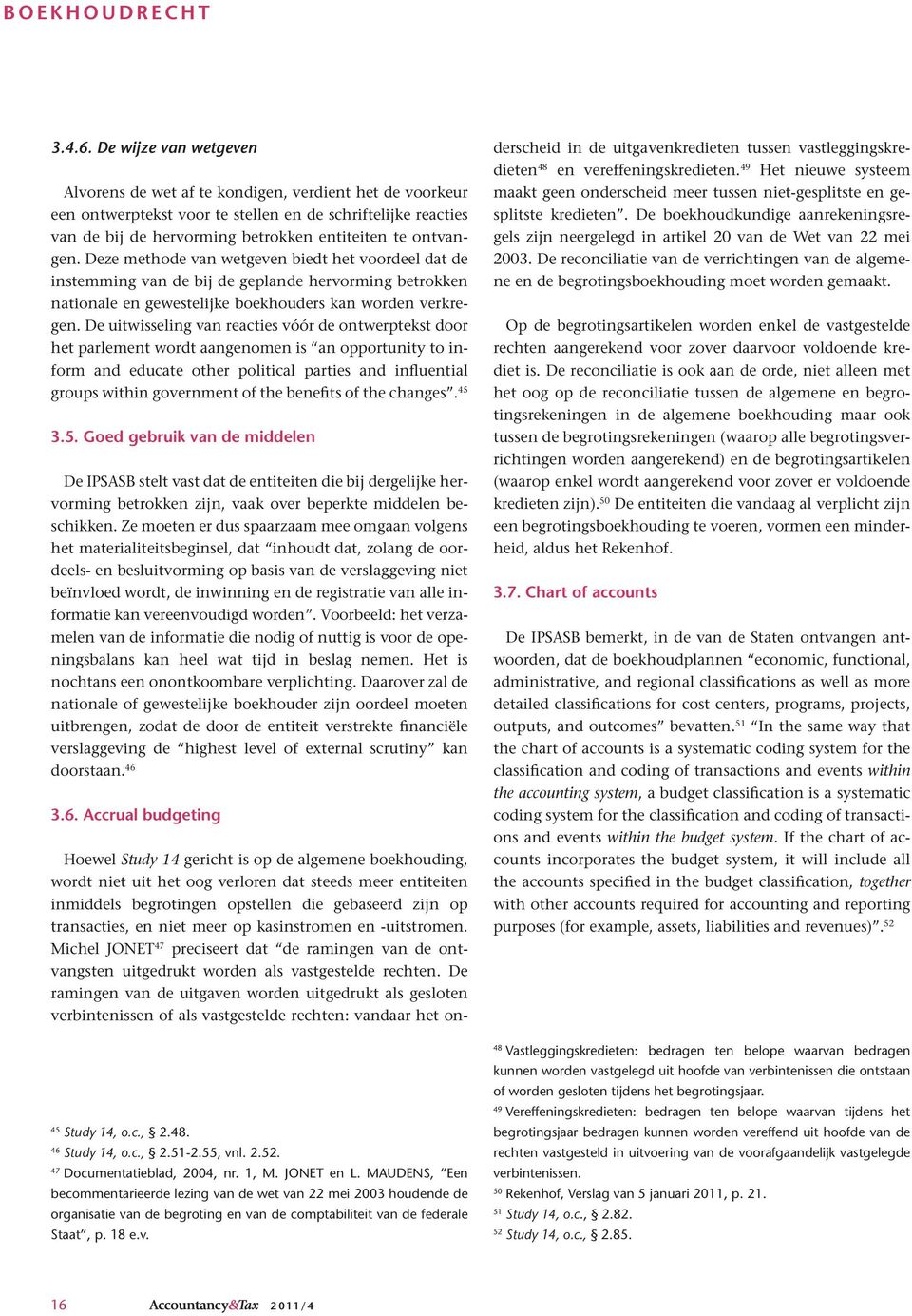 Deze methode van wetgeven biedt het voordeel dat de instemming van de bij de geplande hervorming betrokken nationale en gewestelijke boekhouders kan worden verkregen.