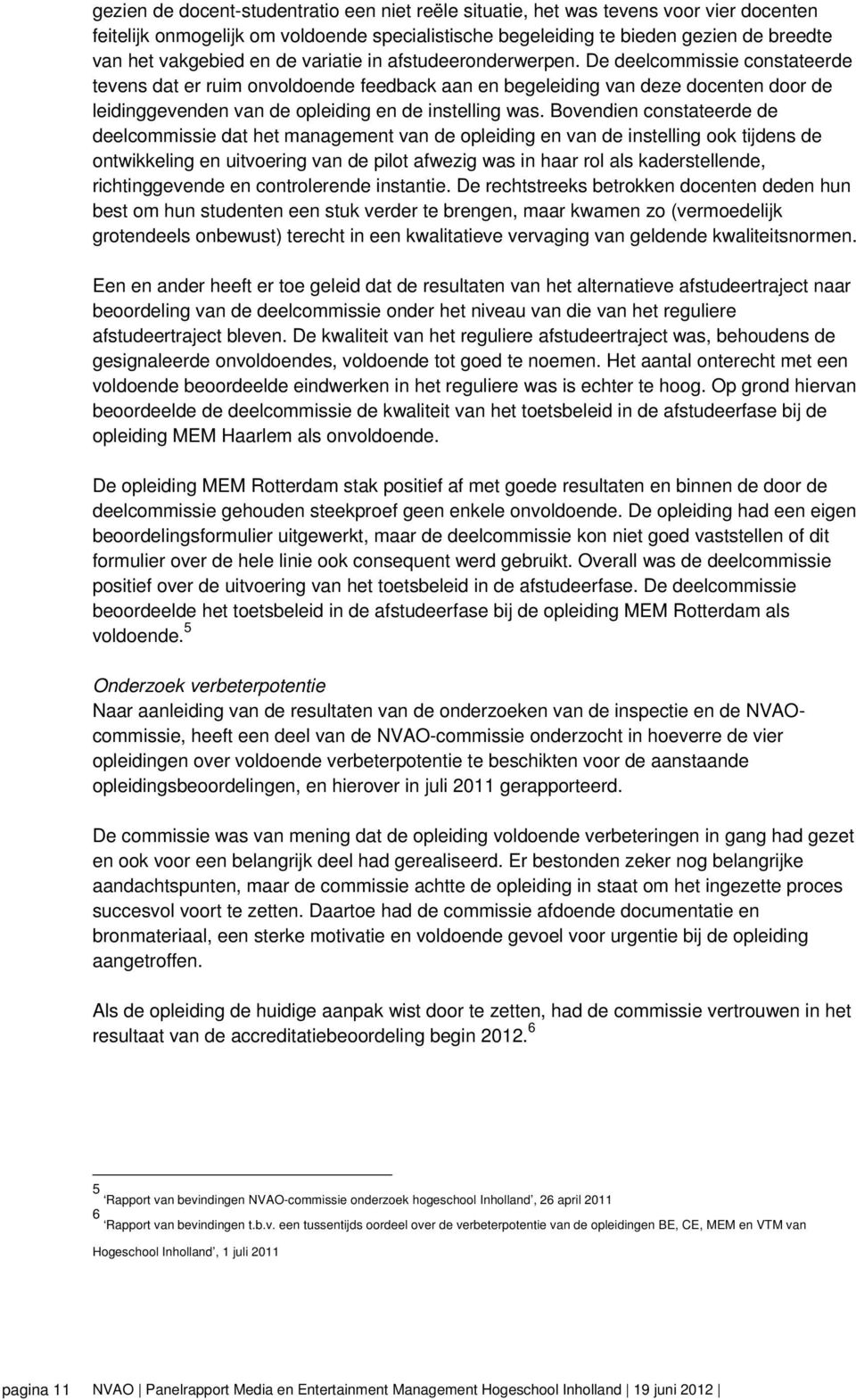 De deelcommissie constateerde tevens dat er ruim onvoldoende feedback aan en begeleiding van deze docenten door de leidinggevenden van de opleiding en de instelling was.