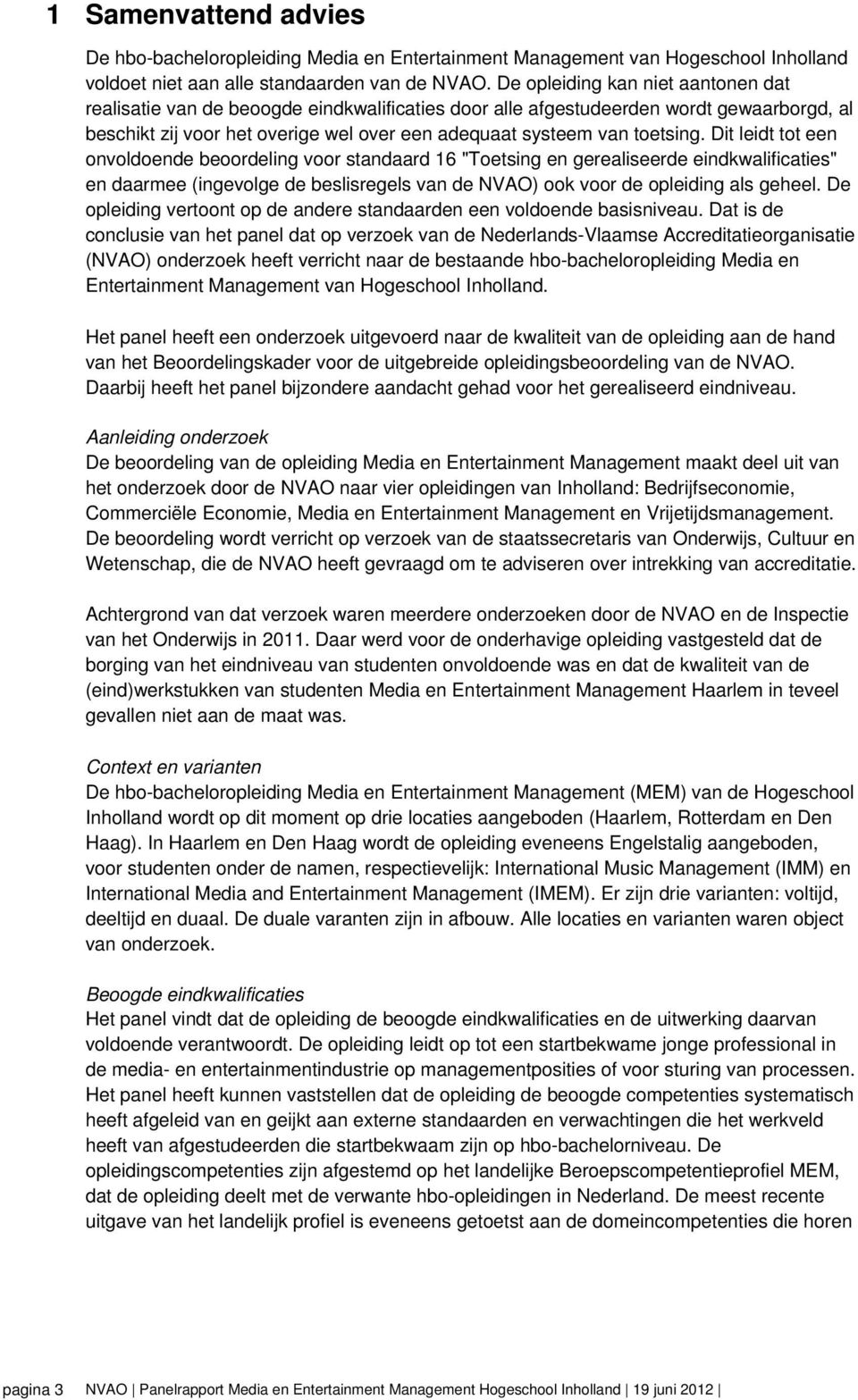 Dit leidt tot een onvoldoende beoordeling voor standaard 16 "Toetsing en gerealiseerde eindkwalificaties" en daarmee (ingevolge de beslisregels van de NVAO) ook voor de opleiding als geheel.