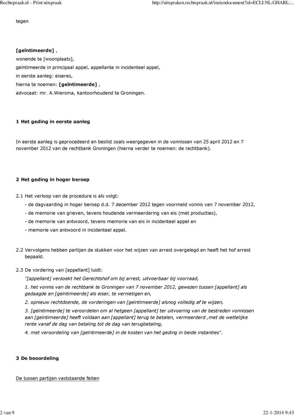 1 Het geding in eerste aanleg In eerste aanleg is geprocedeerd en beslist zoals weergegeven in de vonnissen van 25 april 2012 en 7 november 2012 van de rechtbank Groningen (hierna verder te noemen: