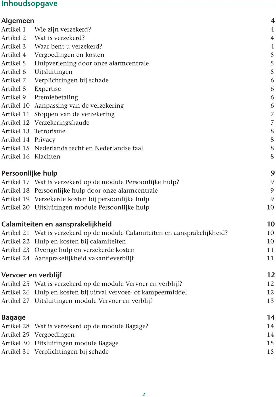 Artikel 10 Aanpassing van de verzekering 6 Artikel 11 Stoppen van de verzekering 7 Artikel 12 Verzekeringsfraude 7 Artikel 13 Terrorisme 8 Artikel 14 Privacy 8 Artikel 15 Nederlands recht en