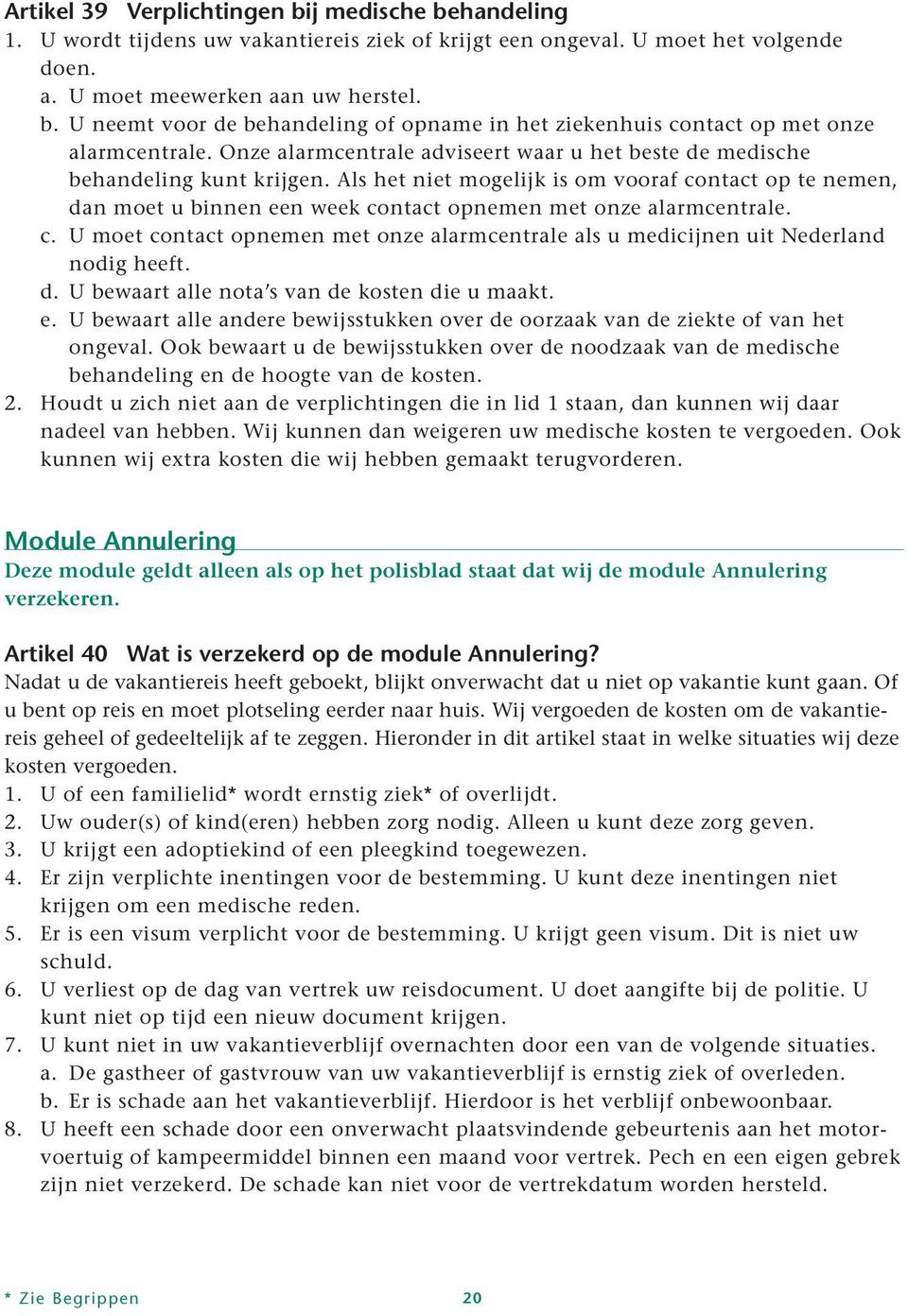 Als het niet mogelijk is om vooraf contact op te nemen, dan moet u binnen een week contact opnemen met onze alarmcentrale. c. U moet contact opnemen met onze alarmcentrale als u medicijnen uit Nederland nodig heeft.