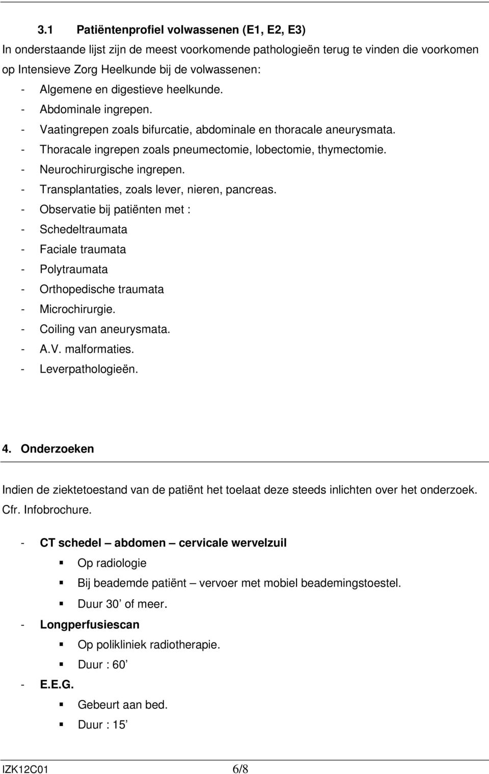 - Neurochirurgische ingrepen. - Transplantaties, zoals lever, nieren, pancreas.