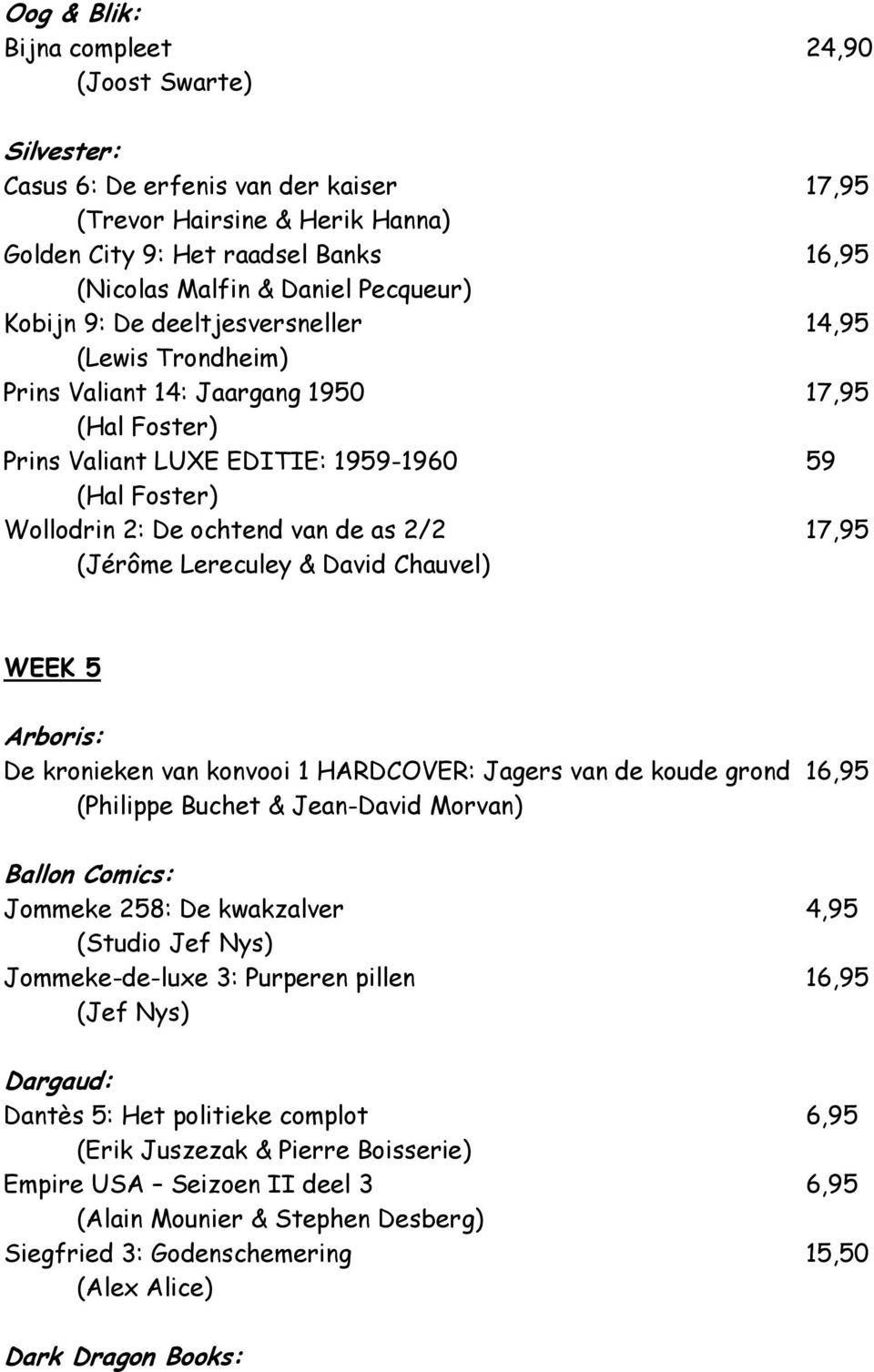 de as 2/2 17,95 (Jérôme Lereculey & David Chauvel) WEEK 5 Arboris: De kronieken van konvooi 1 HARDCOVER: Jagers van de koude grond 16,95 (Philippe Buchet & Jean-David Morvan) Ballon Comics: Jommeke
