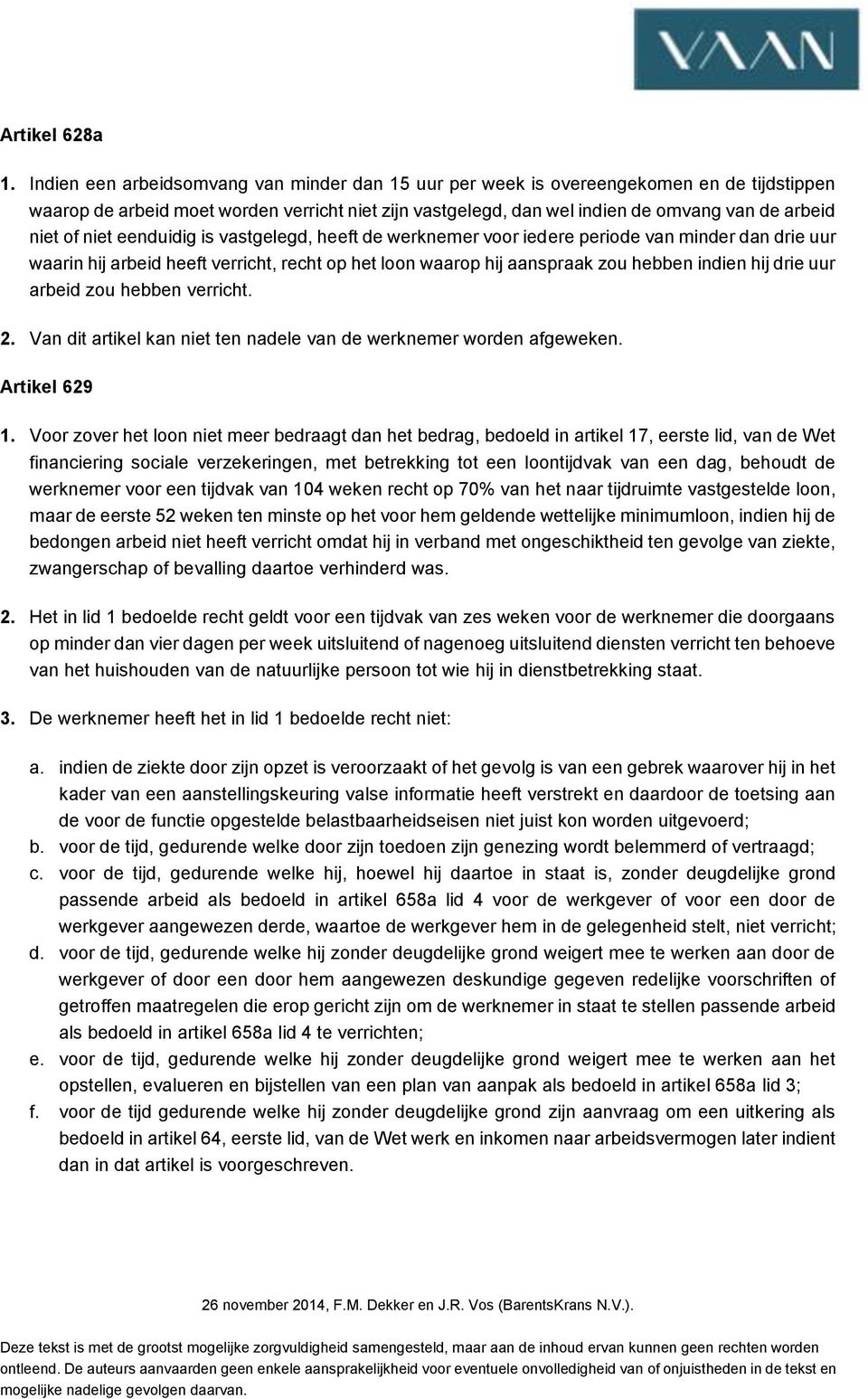 niet eenduidig is vastgelegd, heeft de werknemer voor iedere periode van minder dan drie uur waarin hij arbeid heeft verricht, recht op het loon waarop hij aanspraak zou hebben indien hij drie uur