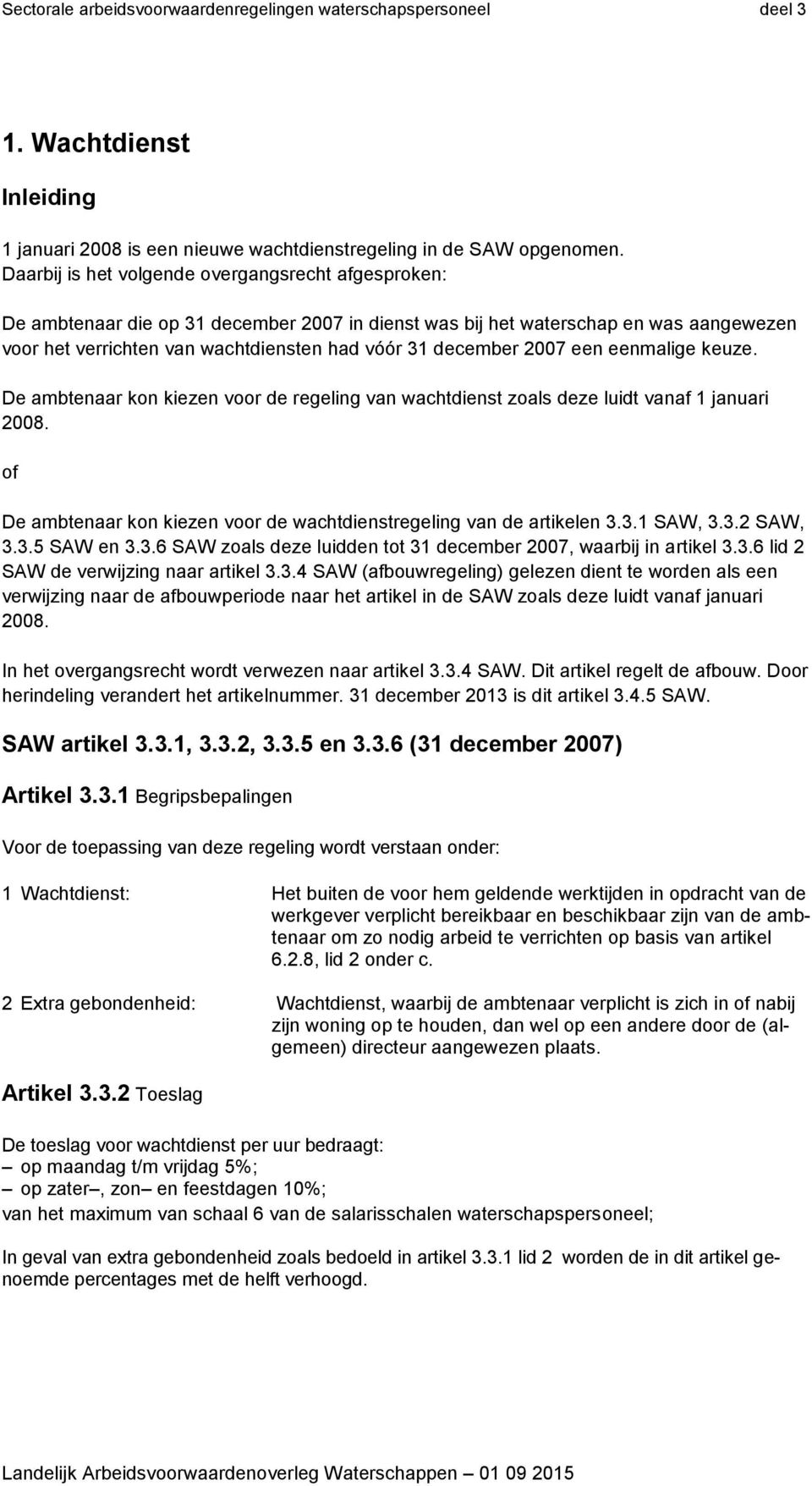 2007 een eenmalige keuze. De ambtenaar kon kiezen voor de regeling van wachtdienst zoals deze luidt vanaf 1 januari 2008. of De ambtenaar kon kiezen voor de wachtdienstregeling van de artikelen 3.