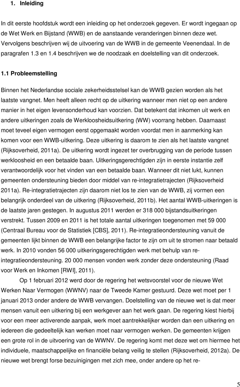 3 en 1.4 beschrijven we de noodzaak en doelstelling van dit onderzoek. 1.1 Probleemstelling Binnen het Nederlandse sociale zekerheidsstelsel kan de WWB gezien worden als het laatste vangnet.