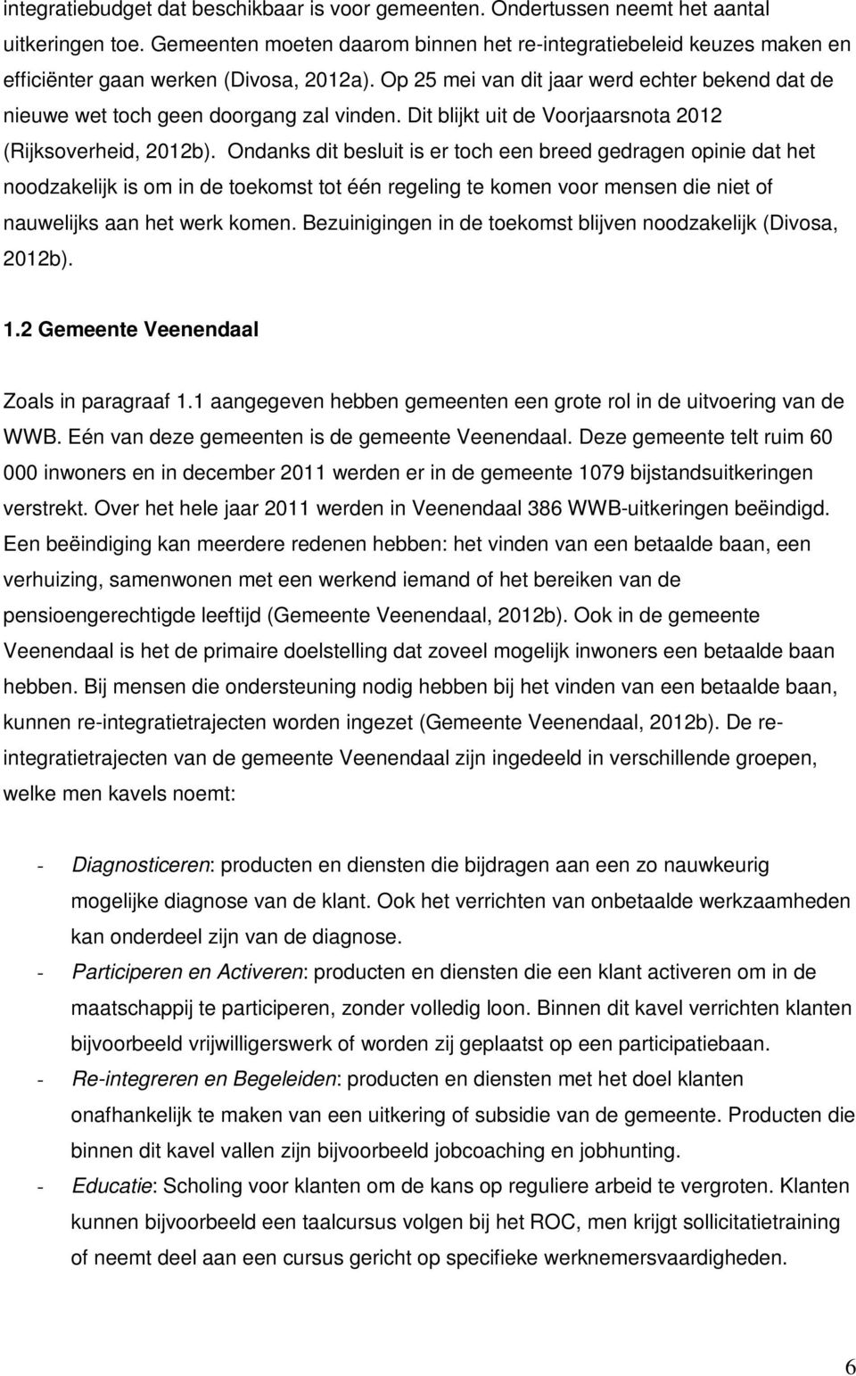 Op 25 mei van dit jaar werd echter bekend dat de nieuwe wet toch geen doorgang zal vinden. Dit blijkt uit de Voorjaarsnota 2012 (Rijksoverheid, 2012b).