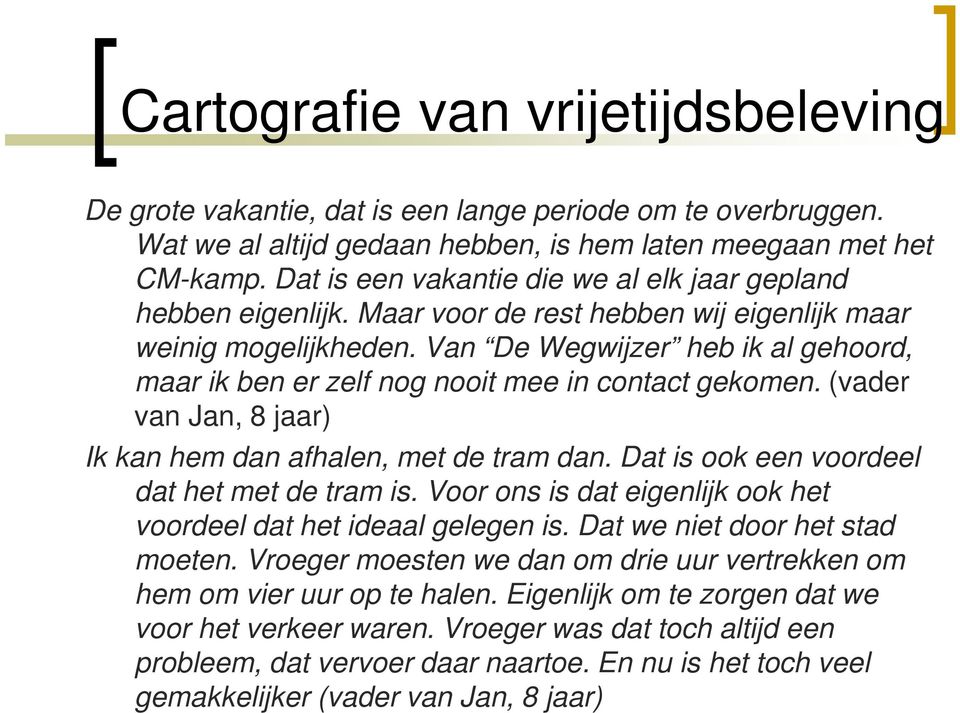 (vader van Jan, 8 jaar) Ik kan hem dan afhalen, met de tram dan. Dat is ook een voordeel dat het met de tram is. Voor ons is dat eigenlijk ook het voordeel dat het ideaal gelegen is.