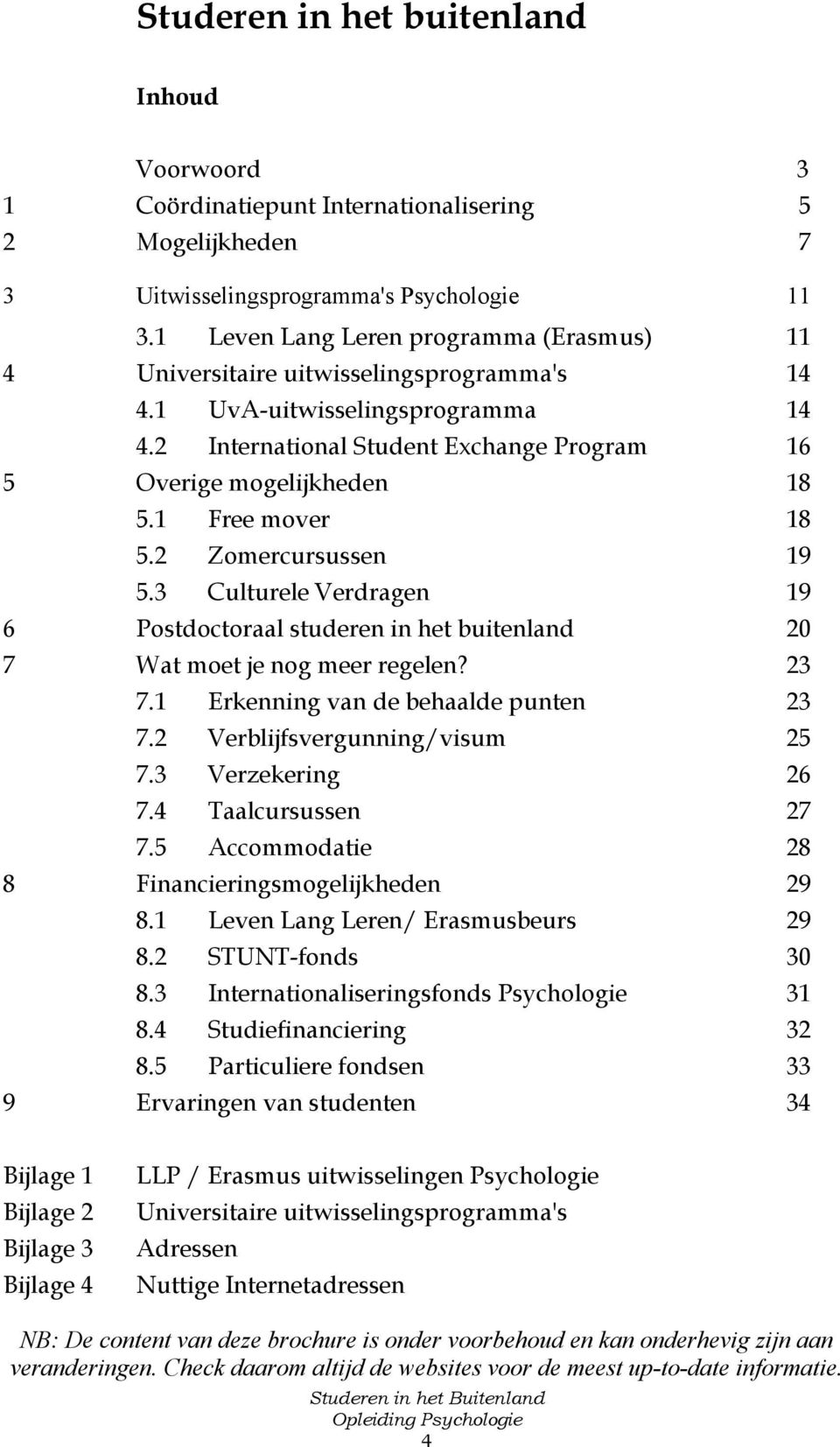 1 Free mover 18 5.2 Zomercursussen 19 5.3 Culturele Verdragen 19 6 Postdoctoraal studeren in het buitenland 20 7 Wat moet je nog meer regelen? 23 7.1 Erkenning van de behaalde punten 23 7.