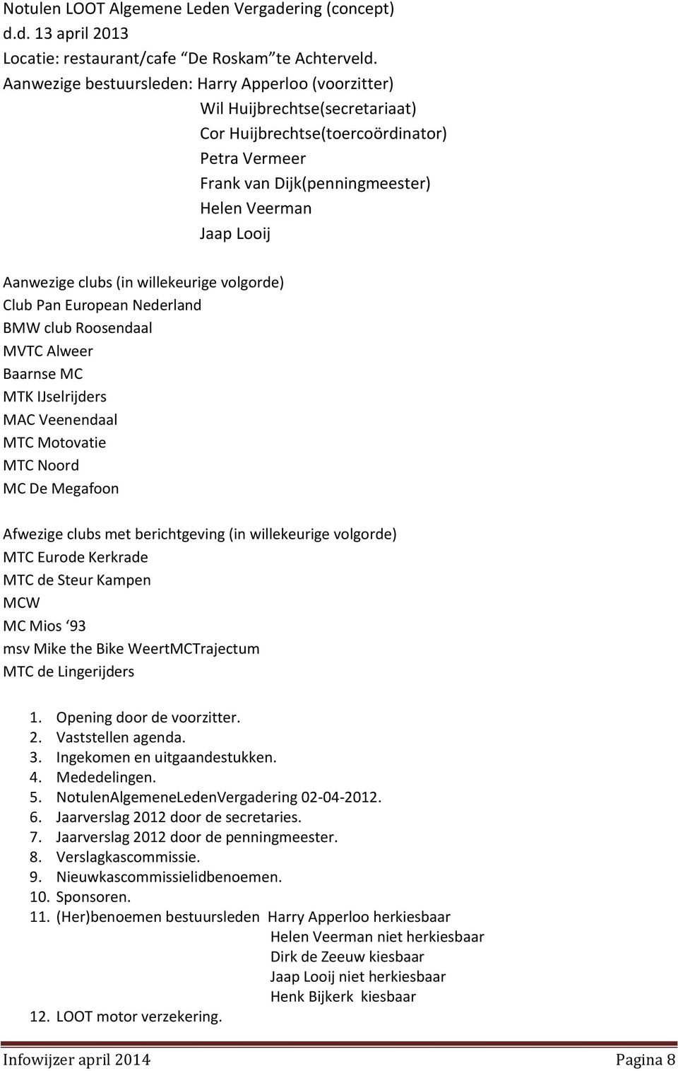 clubs (in willekeurige volgorde) Club Pan European Nederland BMW club Roosendaal MVTC Alweer Baarnse MC MTK IJselrijders MAC Veenendaal MTC Motovatie MTC Noord MC De Megafoon Afwezige clubs met