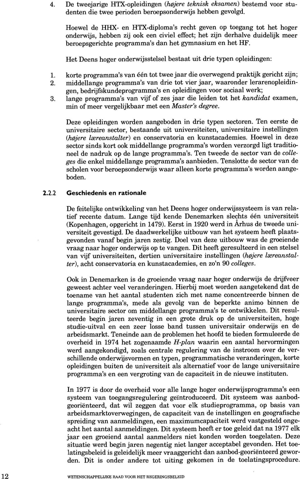 HF. Het Deens hoger ondenvijsstelsel bestaat uit drie typen opleidingen: 1. korte programma's van Ben tot twee jaar die ovenvegend praktijk gericht zijn; 2.