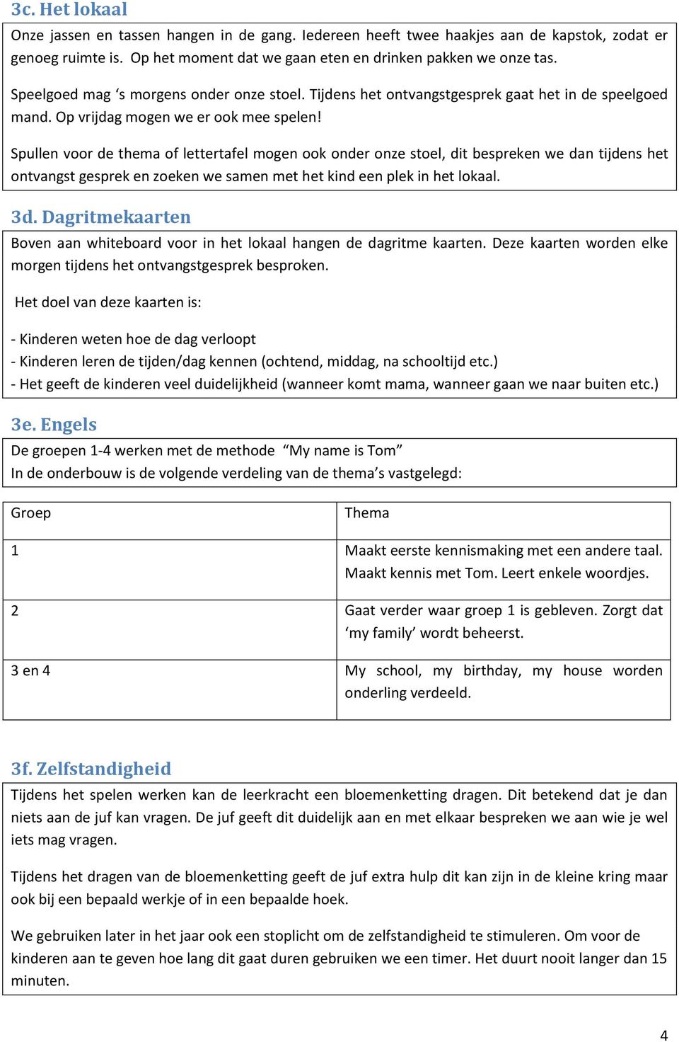 Spullen voor de thema of lettertafel mogen ook onder onze stoel, dit bespreken we dan tijdens het ontvangst gesprek en zoeken we samen met het kind een plek in het lokaal. 3d.