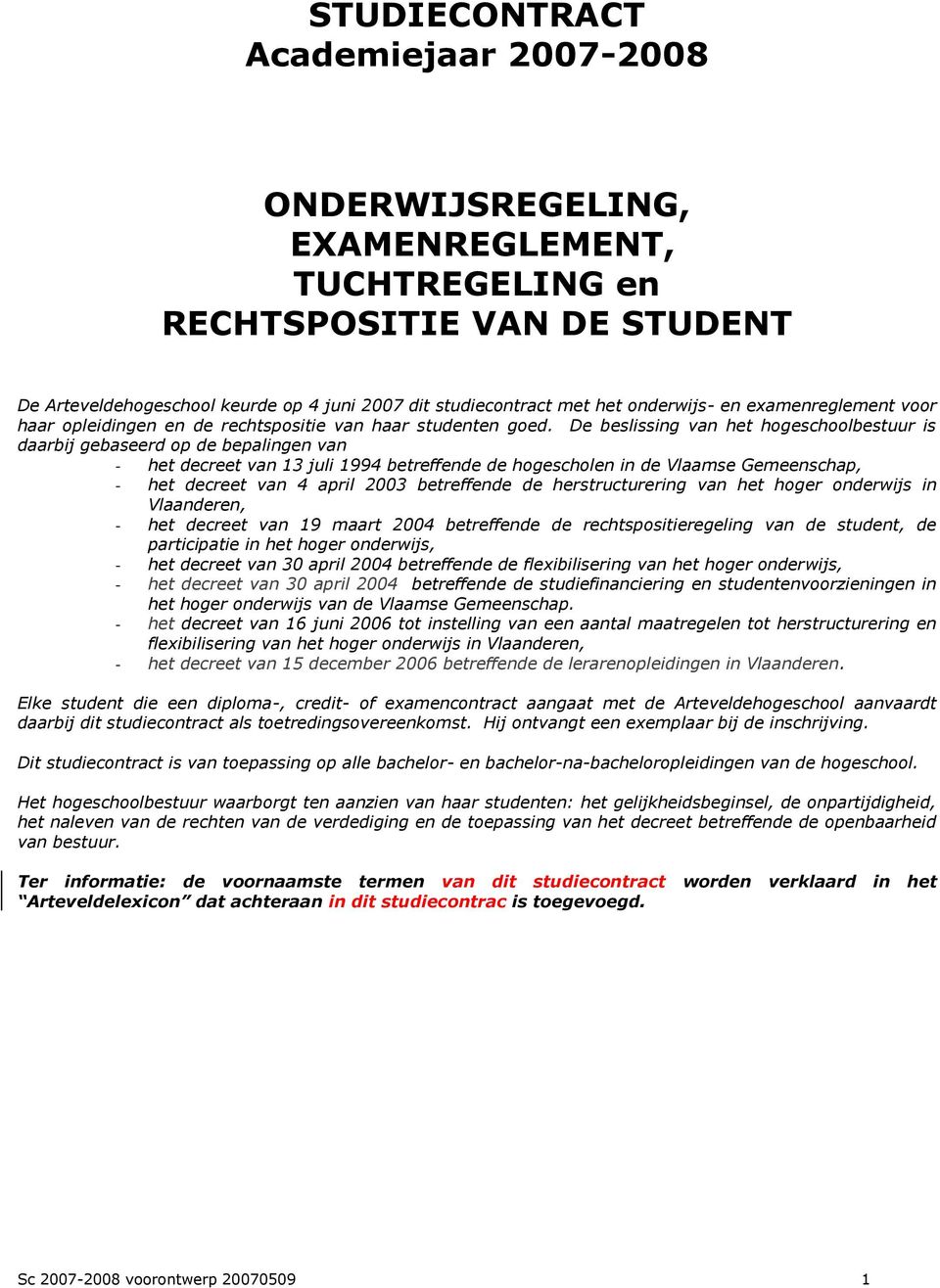 De beslissing van het hogeschoolbestuur is daarbij gebaseerd op de bepalingen van - het decreet van 13 juli 1994 betreffende de hogescholen in de Vlaamse Gemeenschap, - het decreet van 4 april 2003