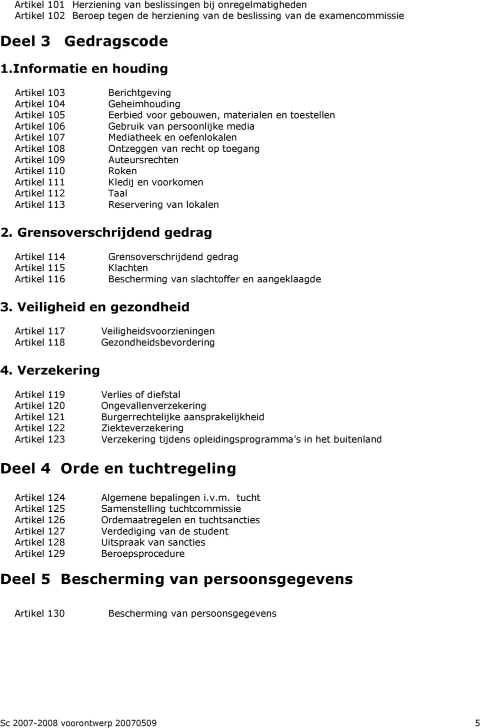 gebouwen, materialen en toestellen Gebruik van persoonlijke media Mediatheek en oefenlokalen Ontzeggen van recht op toegang Auteursrechten Roken Kledij en voorkomen Taal Reservering van lokalen 2.